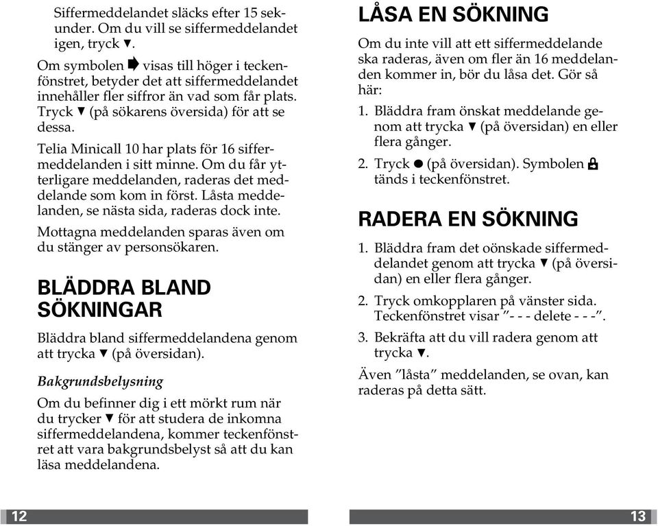 har plats för 16 siffermeddelanden i sitt minne. Om du får ytterligare meddelanden, raderas det meddelande som kom in först. Låsta meddelanden, se nästa sida, raderas dock inte.