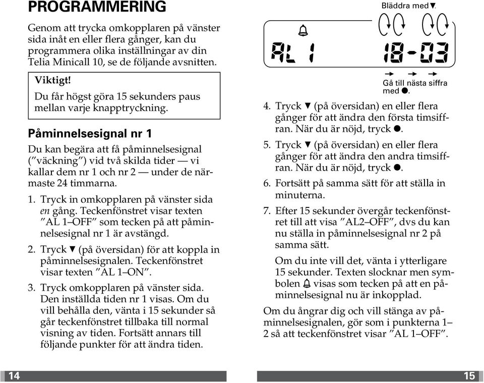 Påminnelsesignal nr 1 Du kan begära att få påminnelsesignal ( väckning ) vid två skilda tider vi kallar dem nr 1 och nr 2 under de närmaste 24 timmarna. 1. Tryck in omkopplaren på vänster sida en gång.