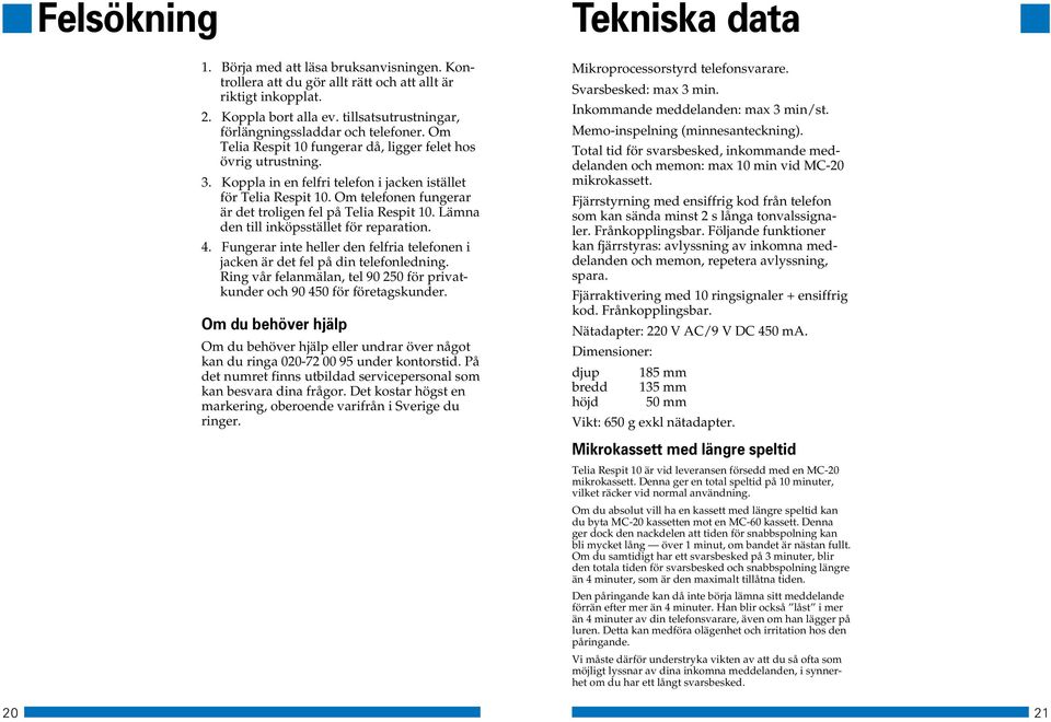 Lämna den till inköpsstället för reparation. 4. Fungerar inte heller den felfria telefonen i jacken är det fel på din telefonledning.