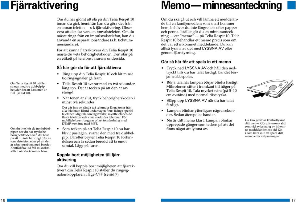 Kontrollera i så fall mikrokassetten när du kommer hem. Om du har glömt att slå på din Telia Respit 10 innan du gick hemifrån kan du göra det från en annan telefon s k fjärraktivering.