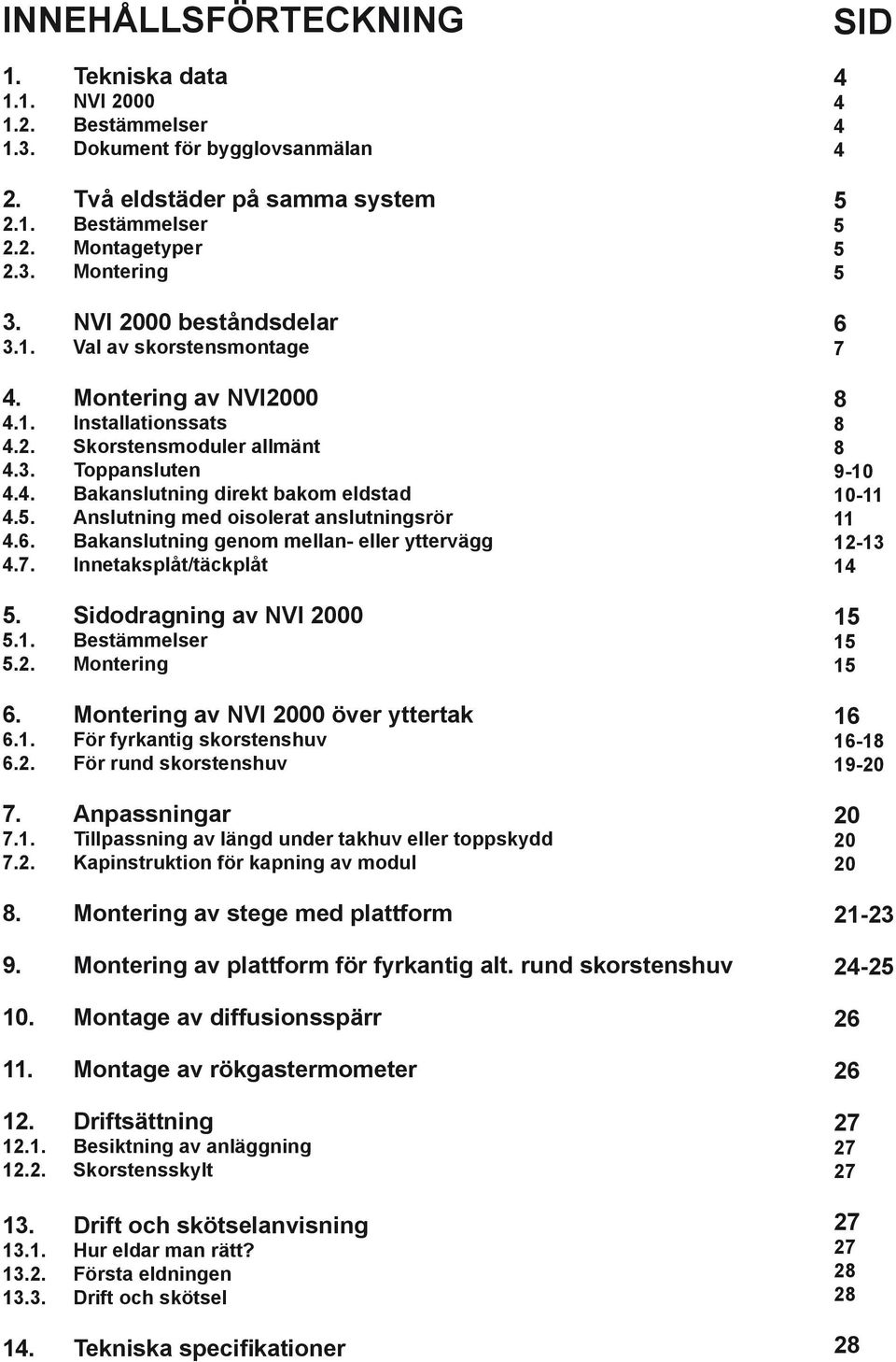 Anslutning med oisolerat anslutningsrör 4.6. Bakanslutning genom mellan- eller yttervägg 4.7. Innetaksplåt/täckplåt 5. Sidodragning av NVI 2000 5.1. Bestämmelser 5.2. Montering 6.