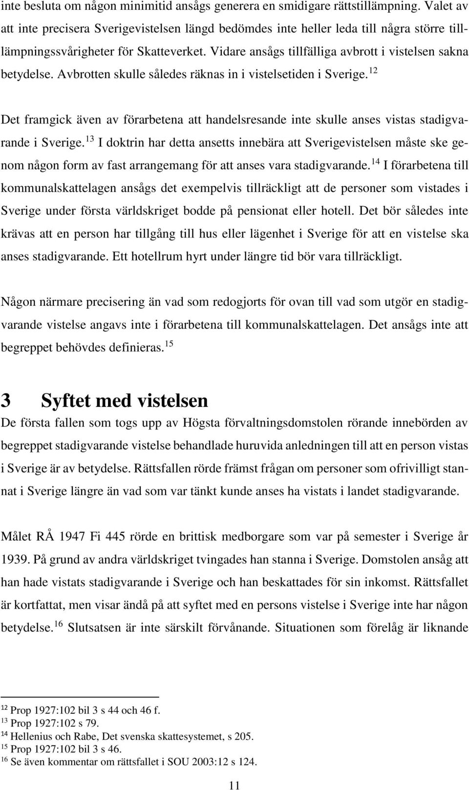 Avbrotten skulle således räknas in i vistelsetiden i Sverige. 12 Det framgick även av förarbetena att handelsresande inte skulle anses vistas stadigvarande i Sverige.