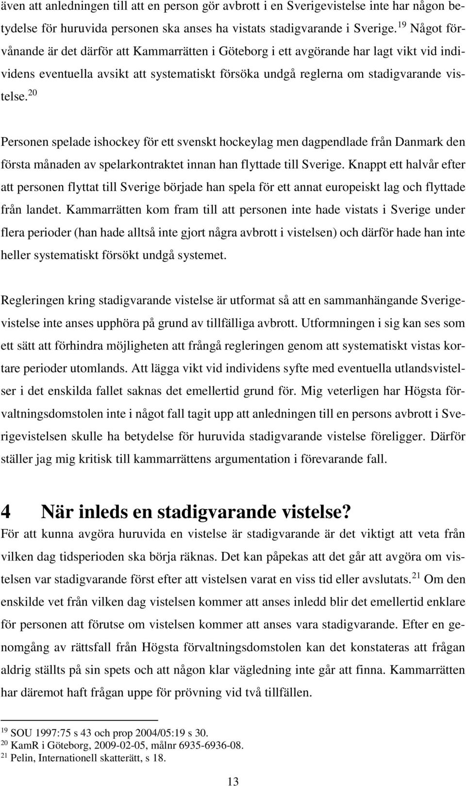 20 Personen spelade ishockey för ett svenskt hockeylag men dagpendlade från Danmark den första månaden av spelarkontraktet innan han flyttade till Sverige.