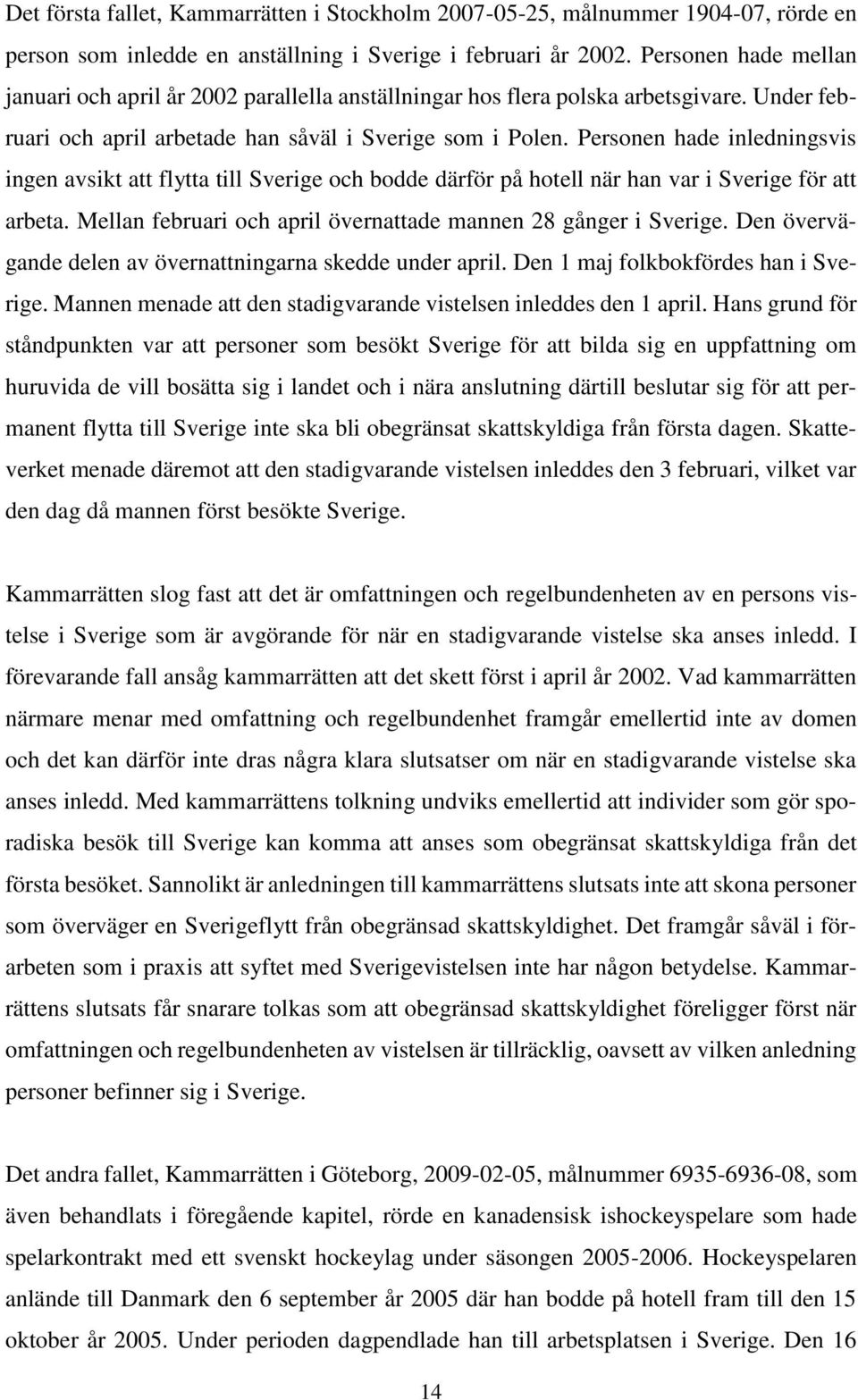 Personen hade inledningsvis ingen avsikt att flytta till Sverige och bodde därför på hotell när han var i Sverige för att arbeta. Mellan februari och april övernattade mannen 28 gånger i Sverige.