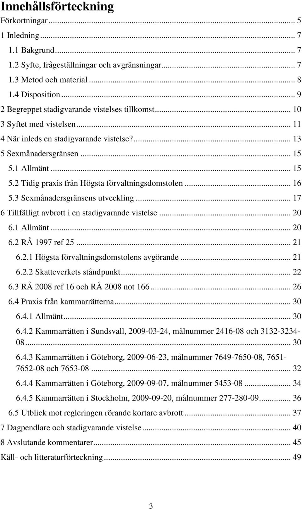 1 Allmänt... 15 5.2 Tidig praxis från Högsta förvaltningsdomstolen... 16 5.3 Sexmånadersgränsens utveckling... 17 6 Tillfälligt avbrott i en stadigvarande vistelse... 20 6.1 Allmänt... 20 6.2 RÅ 1997 ref 25.