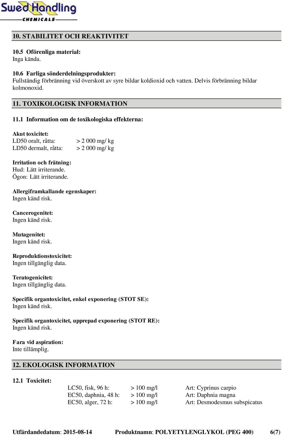 1 Information om de toxikologiska effekterna: Akut toxicitet: LD50 oralt, råtta: LD50 dermalt, råtta: > 2 000 mg/ kg > 2 000 mg/ kg Irritation och frätning: Hud: Lätt irriterande.