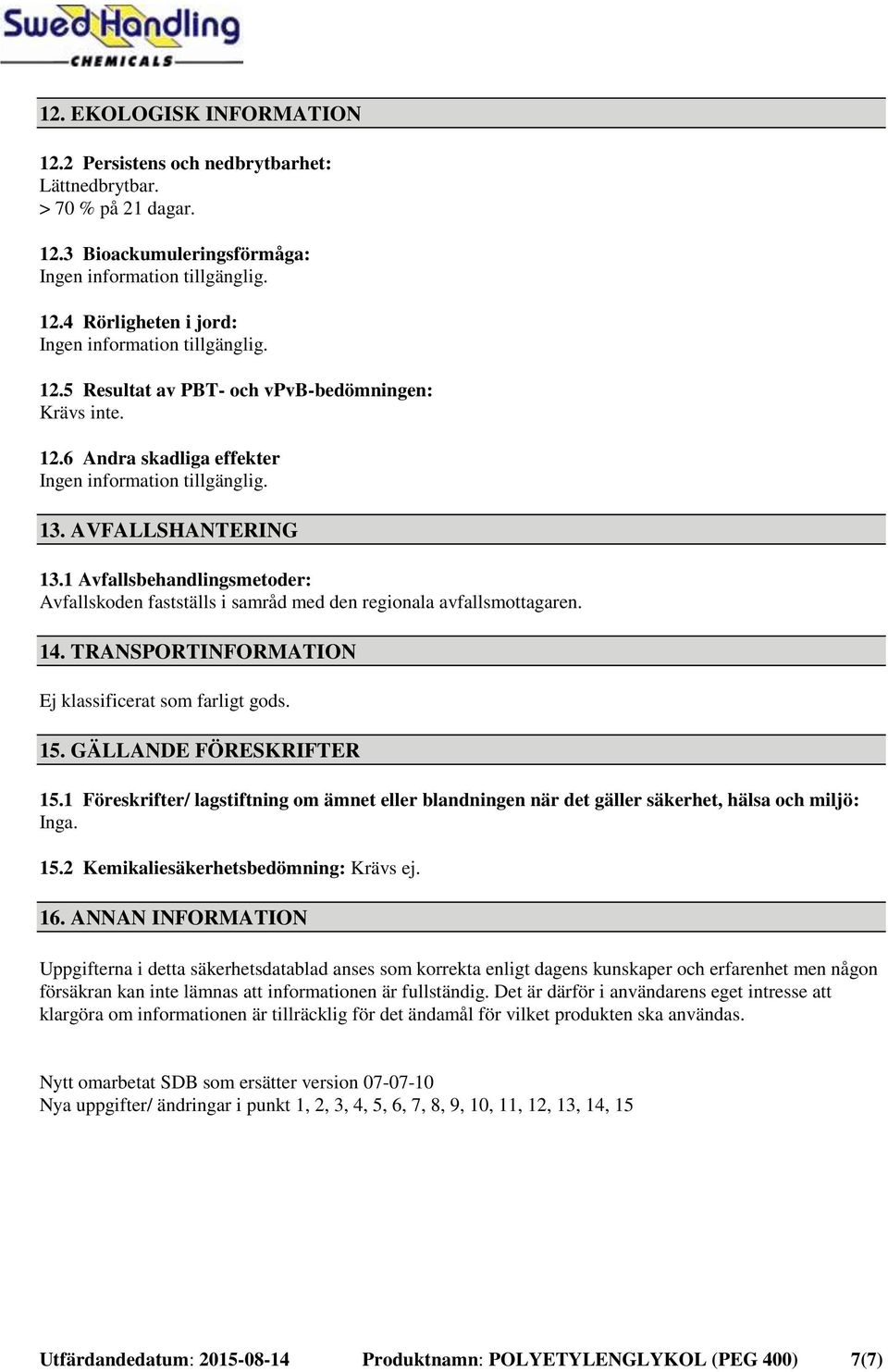 1 Avfallsbehandlingsmetoder: Avfallskoden fastställs i samråd med den regionala avfallsmottagaren. 14. TRANSPORTINFORMATION Ej klassificerat som farligt gods. 15. GÄLLANDE FÖRESKRIFTER 15.