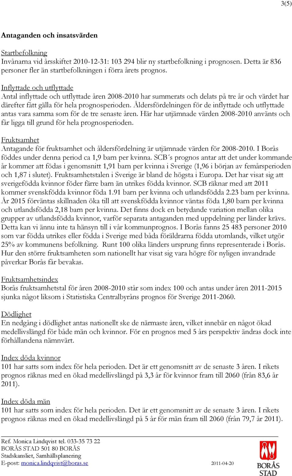 Inflyttade och utflyttade Antal inflyttade och utflyttade åren 2008-2010 har summerats och delats på tre år och värdet har därefter fått gälla för hela prognosperioden.