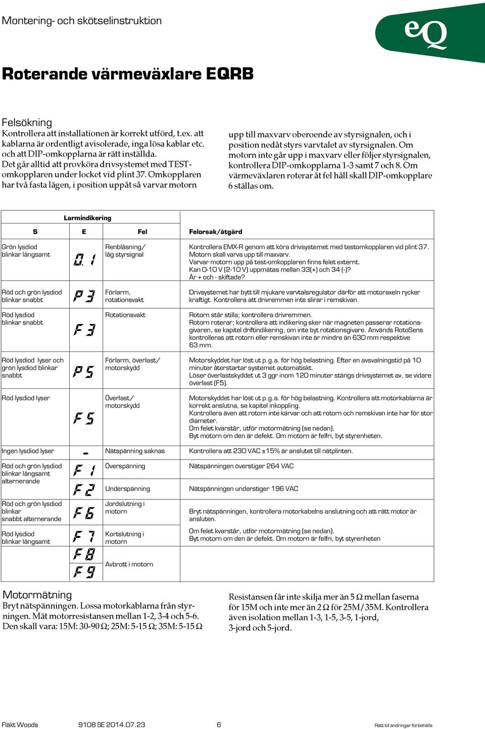 Omkopplaren har två fasta lägen, i position uppåt så varvar motorn upp till maxvarv oberoende av styrsignalen, och i position nedåt styrs varvtalet av styrsignalen.