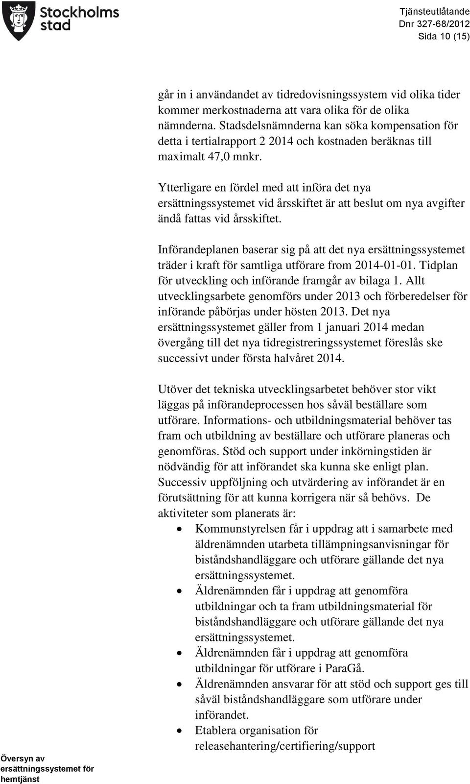 Ytterligare en fördel med att införa det nya ersättningssystemet vid årsskiftet är att beslut om nya avgifter ändå fattas vid årsskiftet.