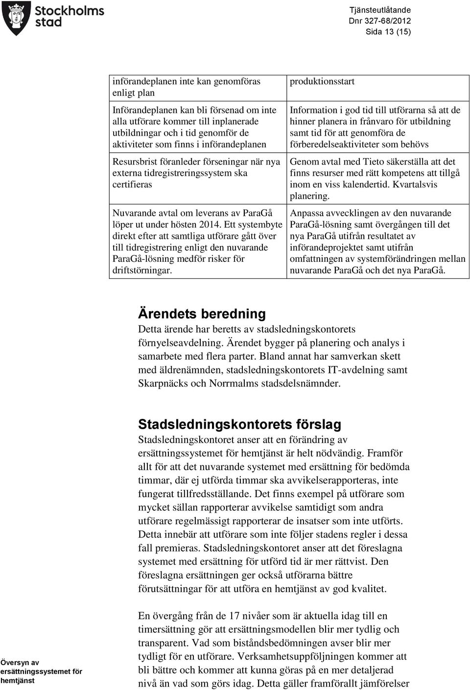 Ett systembyte direkt efter att samtliga utförare gått över till tidregistrering enligt den nuvarande ParaGå-lösning medför risker för driftstörningar.