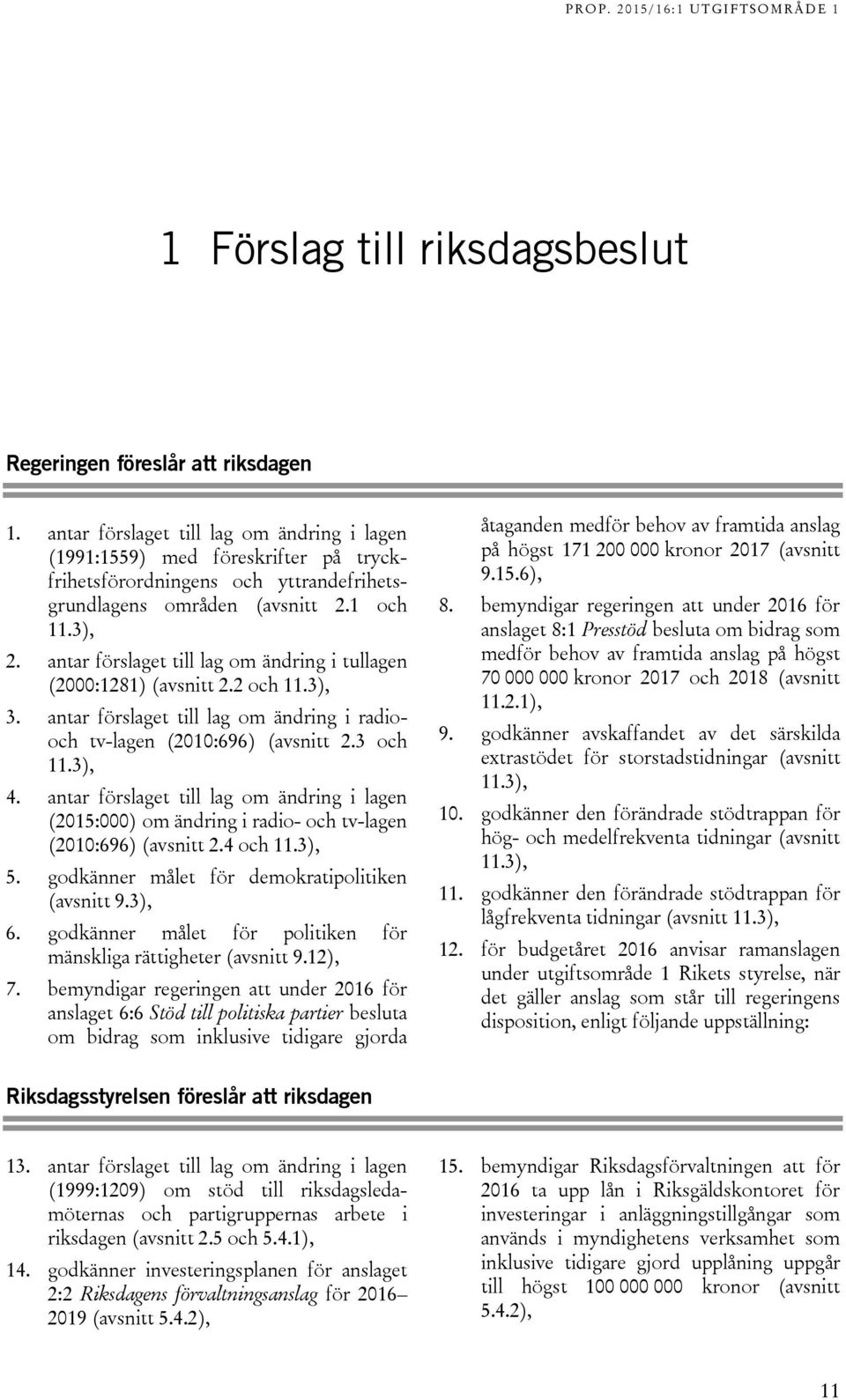 antar förslaget till lag om ändring i tullagen (2000:1281) (avsnitt 2.2 och 11.3), 3. antar förslaget till lag om ändring i radiooch tv-lagen (2010:696) (avsnitt 2.3 och 11.3), 4.