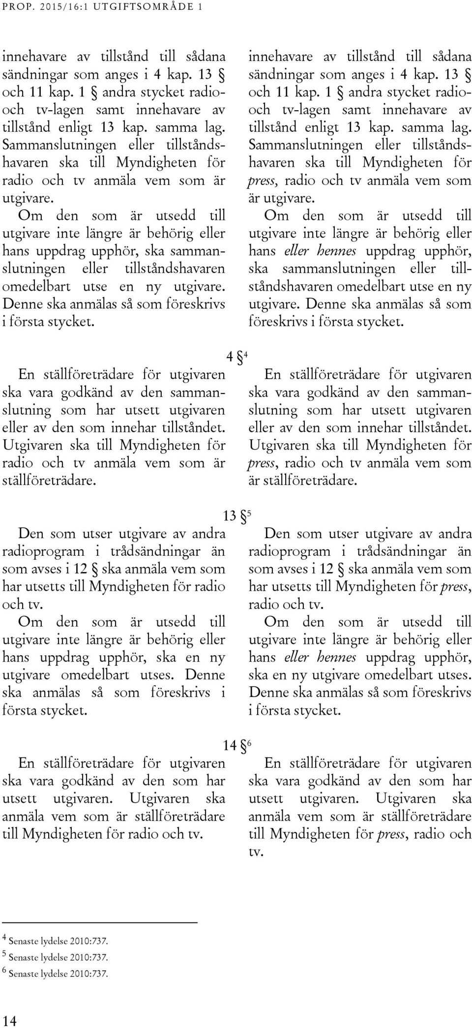 Om den som är utsedd till utgivare inte längre är behörig eller hans uppdrag upphör, ska sammanslutningen eller tillståndshavaren omedelbart utse en ny utgivare.