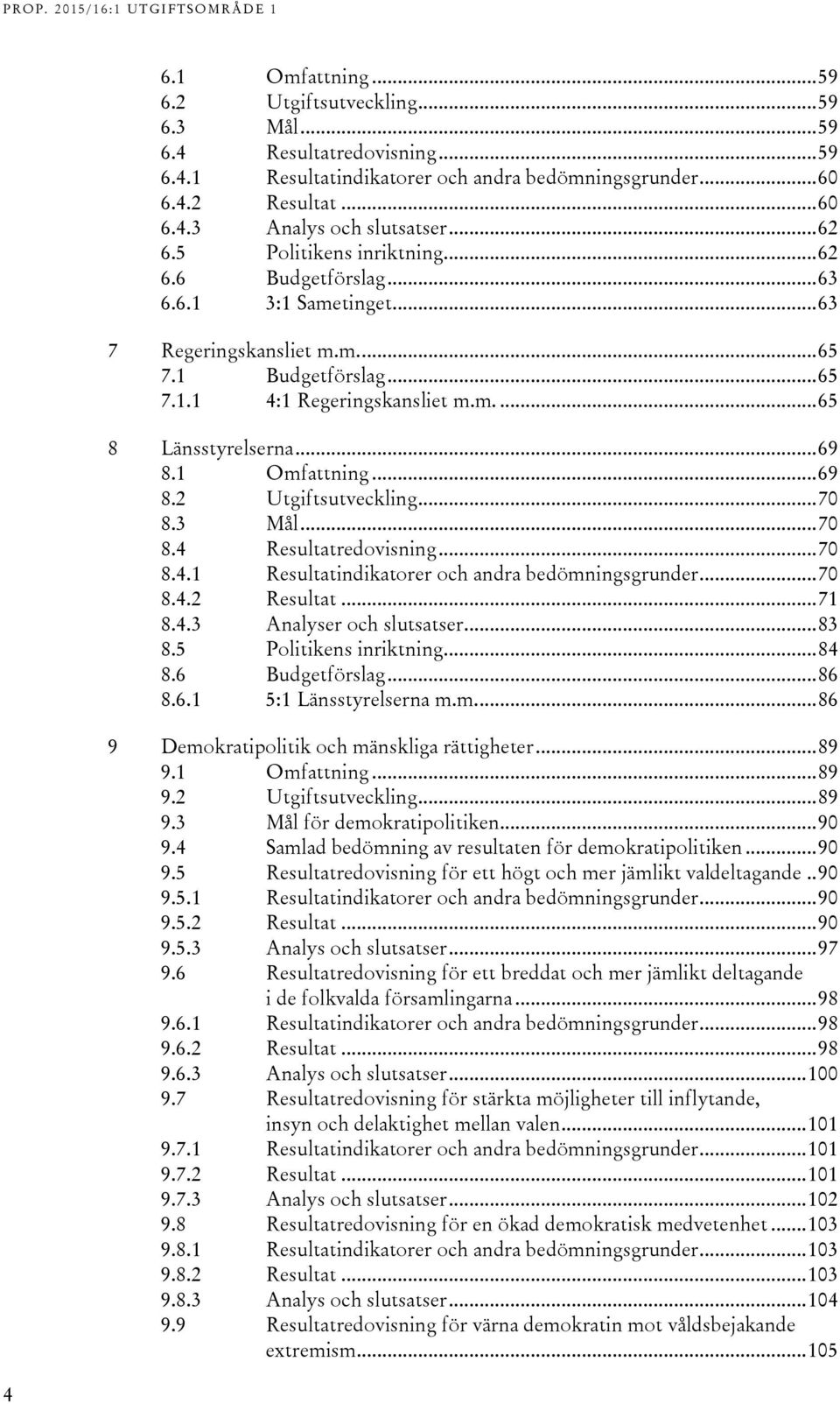 .. 69 8.1 Omfattning... 69 8.2 Utgiftsutveckling... 70 8.3 Mål... 70 8.4 Resultatredovisning... 70 8.4.1 Resultatindikatorer och andra bedömningsgrunder... 70 8.4.2 Resultat... 71 8.4.3 Analyser och slutsatser.