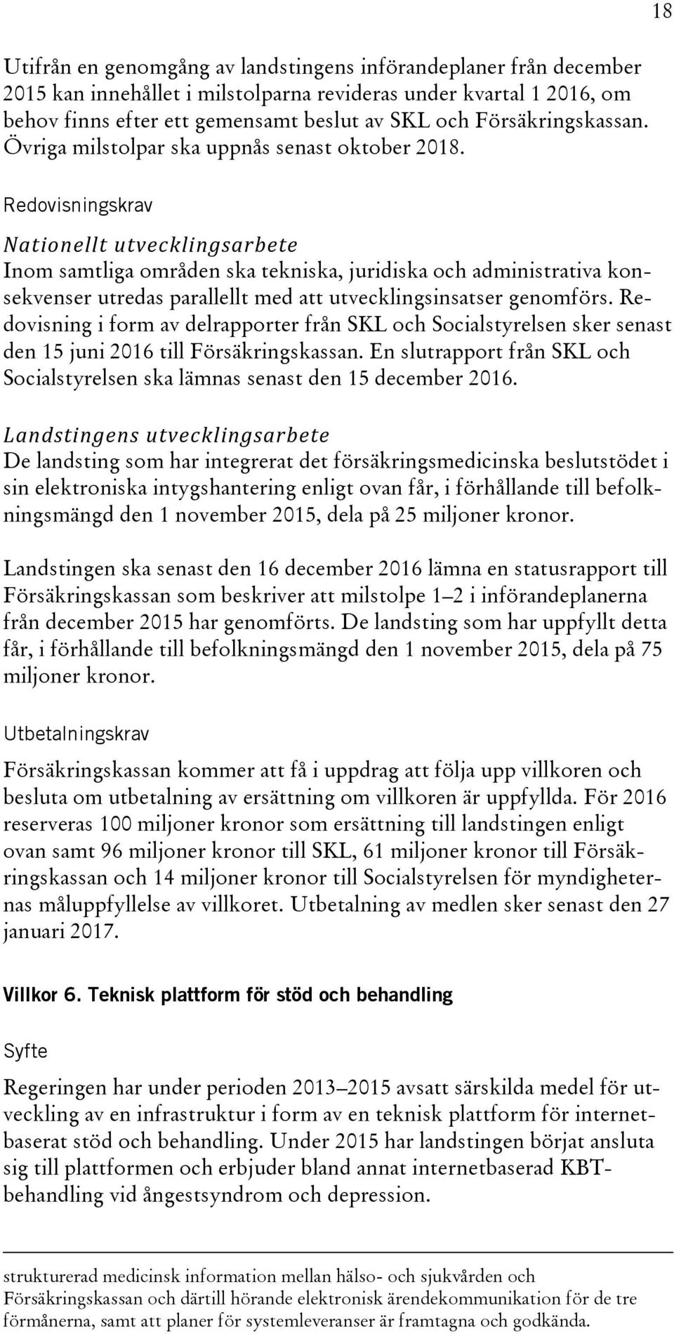 18 Redovisningskrav Nationellt utvecklingsarbete Inom samtliga områden ska tekniska, juridiska och administrativa konsekvenser utredas parallellt med att utvecklingsinsatser genomförs.