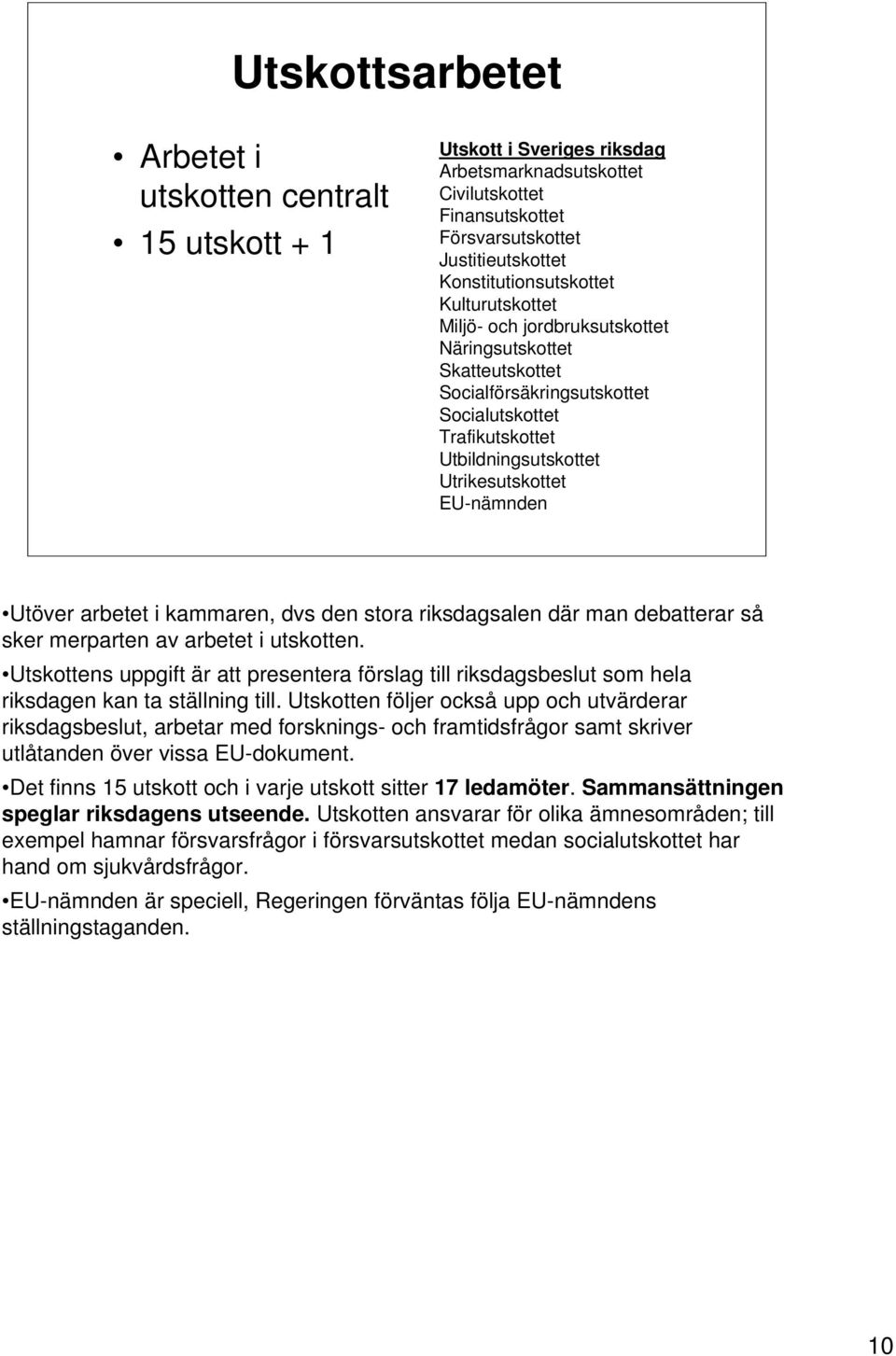 EU-nämnden Utöver arbetet i kammaren, dvs den stora riksdagsalen där man debatterar så sker merparten av arbetet i utskotten.