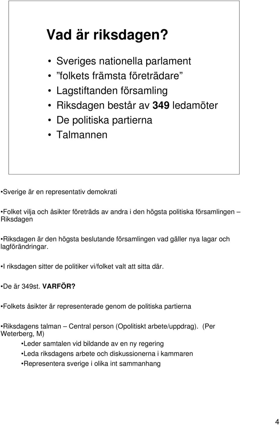 Folket vilja och åsikter företräds av andra i den högsta politiska församlingen Riksdagen Riksdagen är den högsta beslutande församlingen vad gäller nya lagar och lagförändringar.