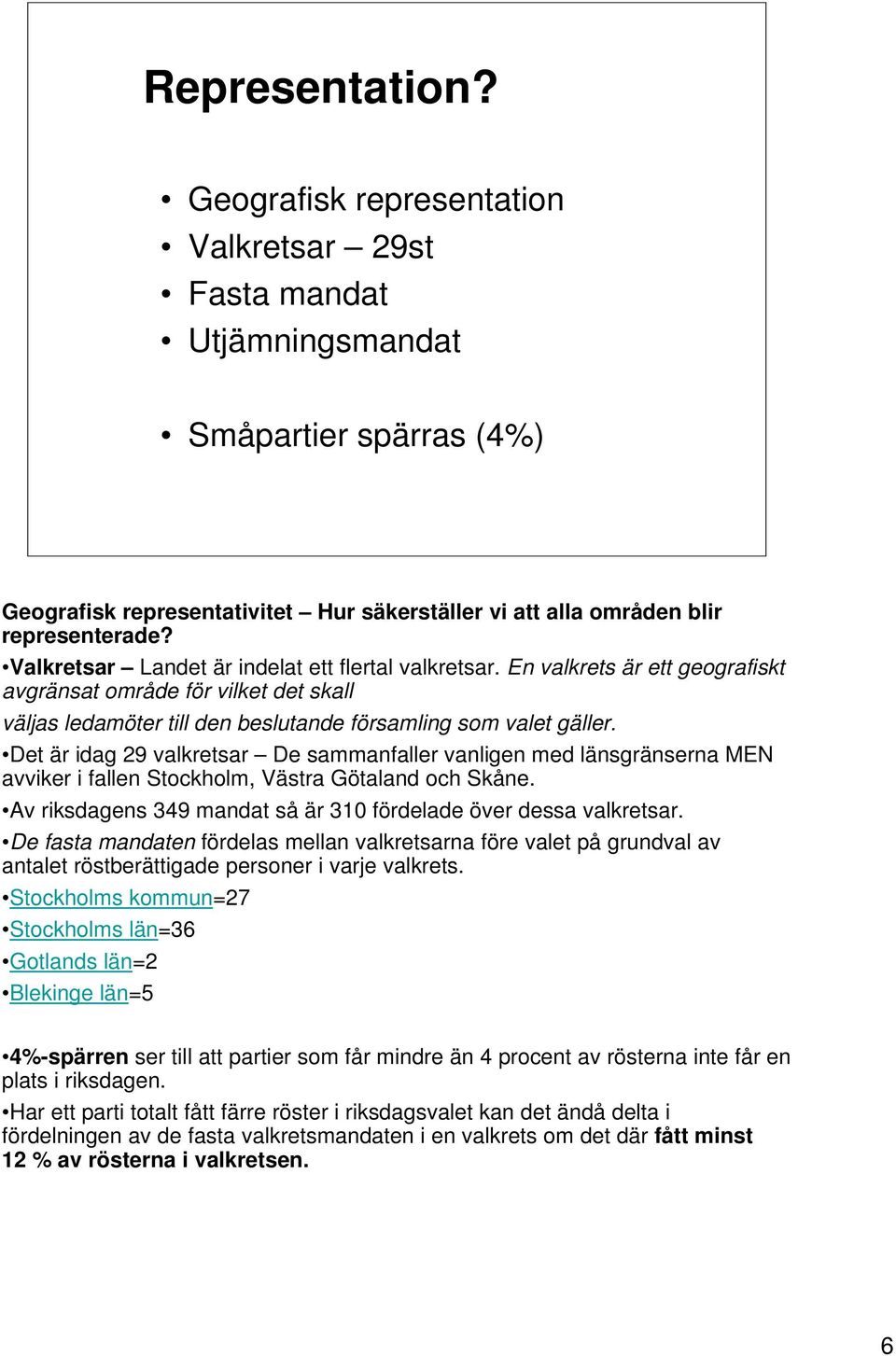 Det är idag 29 valkretsar De sammanfaller vanligen med länsgränserna MEN avviker i fallen Stockholm, Västra Götaland och Skåne. Av riksdagens 349 mandat så är 310 fördelade över dessa valkretsar.