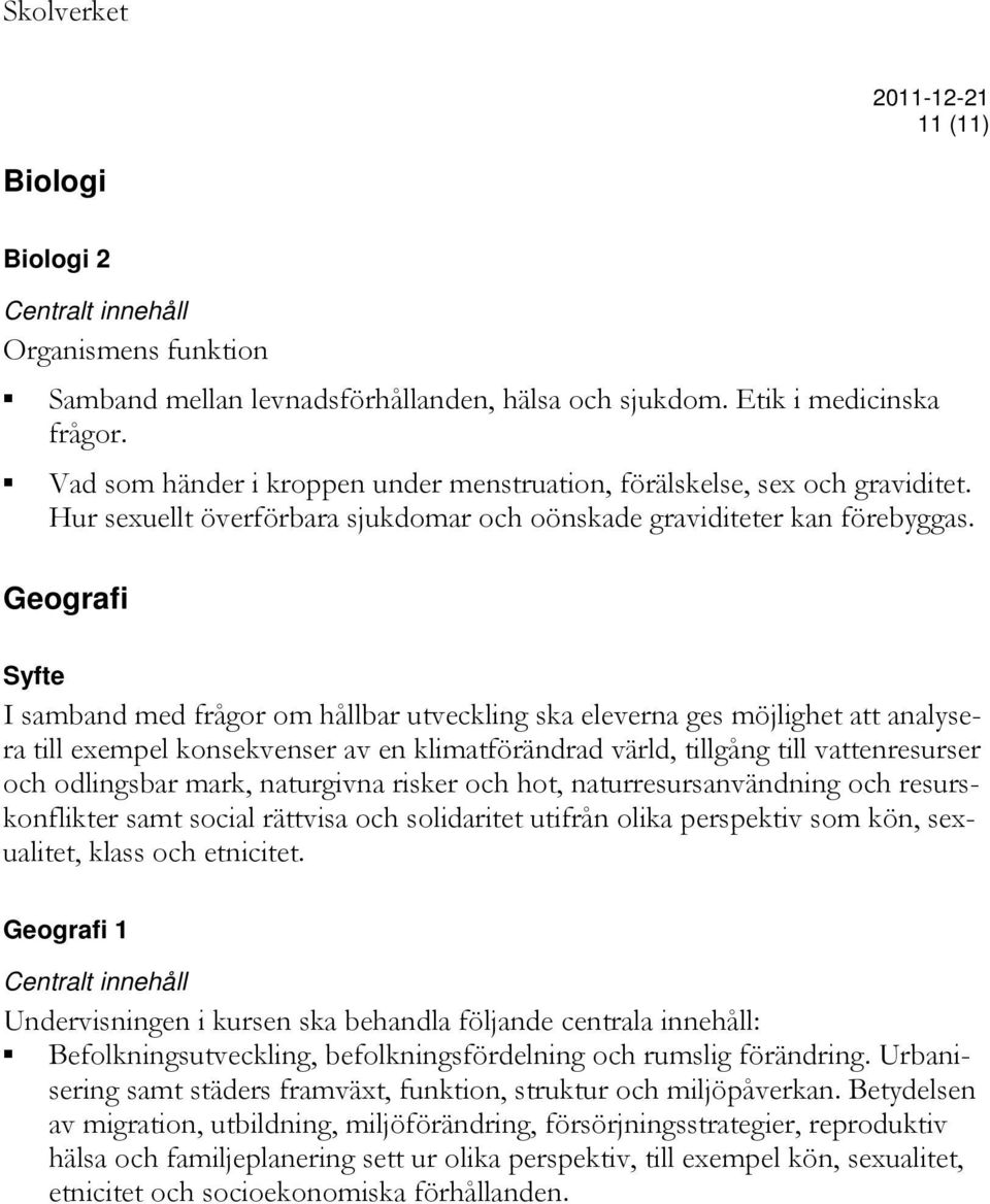 Geografi Syfte I samband med frågor om hållbar utveckling ska eleverna ges möjlighet att analysera till exempel konsekvenser av en klimatförändrad värld, tillgång till vattenresurser och odlingsbar