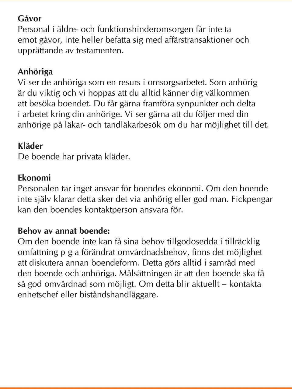 Du får gärna framföra synpunkter och delta i arbetet kring din anhörige. Vi ser gärna att du följer med din anhörige på läkar- och tandläkarbesök om du har möjlighet till det.