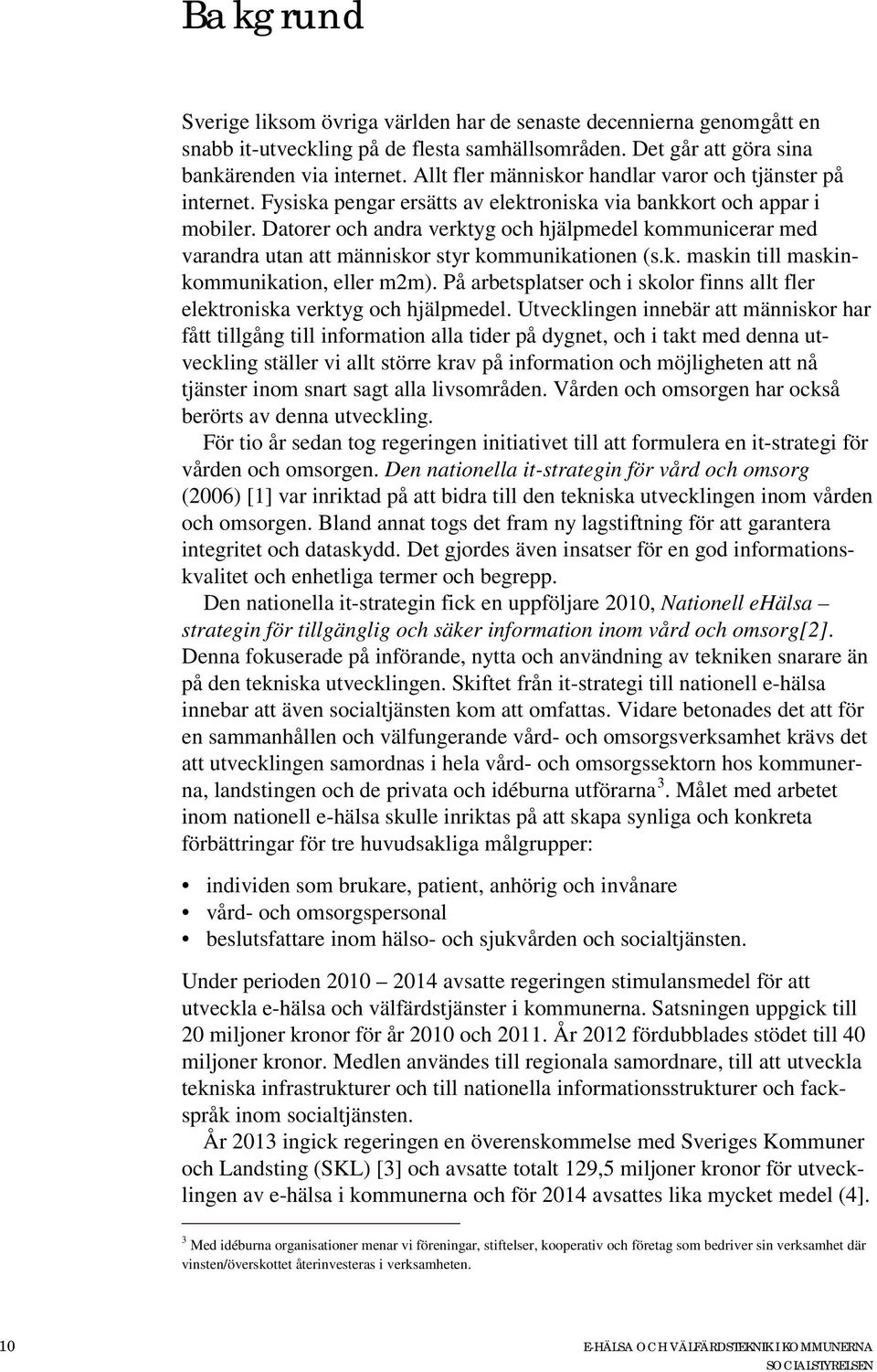 Datorer och andra verktyg och hjälpmedel kommunicerar med varandra utan att människor styr kommunikationen (s.k. maskin till maskinkommunikation, eller m2m).