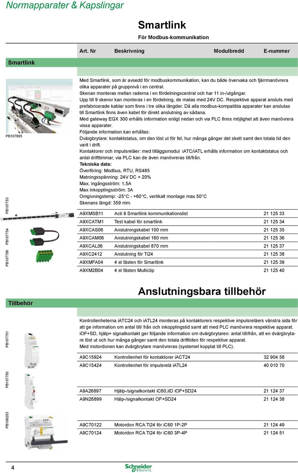 Upp till 9 skenor kan monteras i en fördelning, de matas med 24V DC. Respektive apparat ansluts med prefabricerade kablar som finns i tre olika längder.