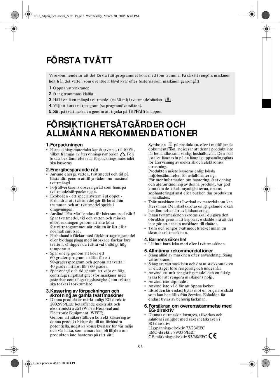 Häll i en liten mängd tvättmedel (ca 30 ml) i tvättmedelsfacket. 4. Välj ett kort tvättprogram (se programöversikten). 5. Sätt på tvättmaskinen genom att trycka på Till/Från-knappen.