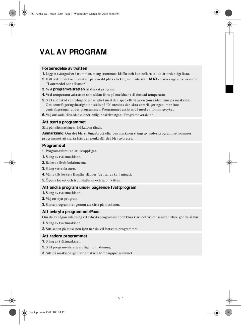 Se avsnittet Tvättmedel och tillsatser. 3. Vrid programvalsratten till önskat program. 4. Vrid temperaturvalsratten (om sådan finns på maskinen) till önskad temperatur. 5.