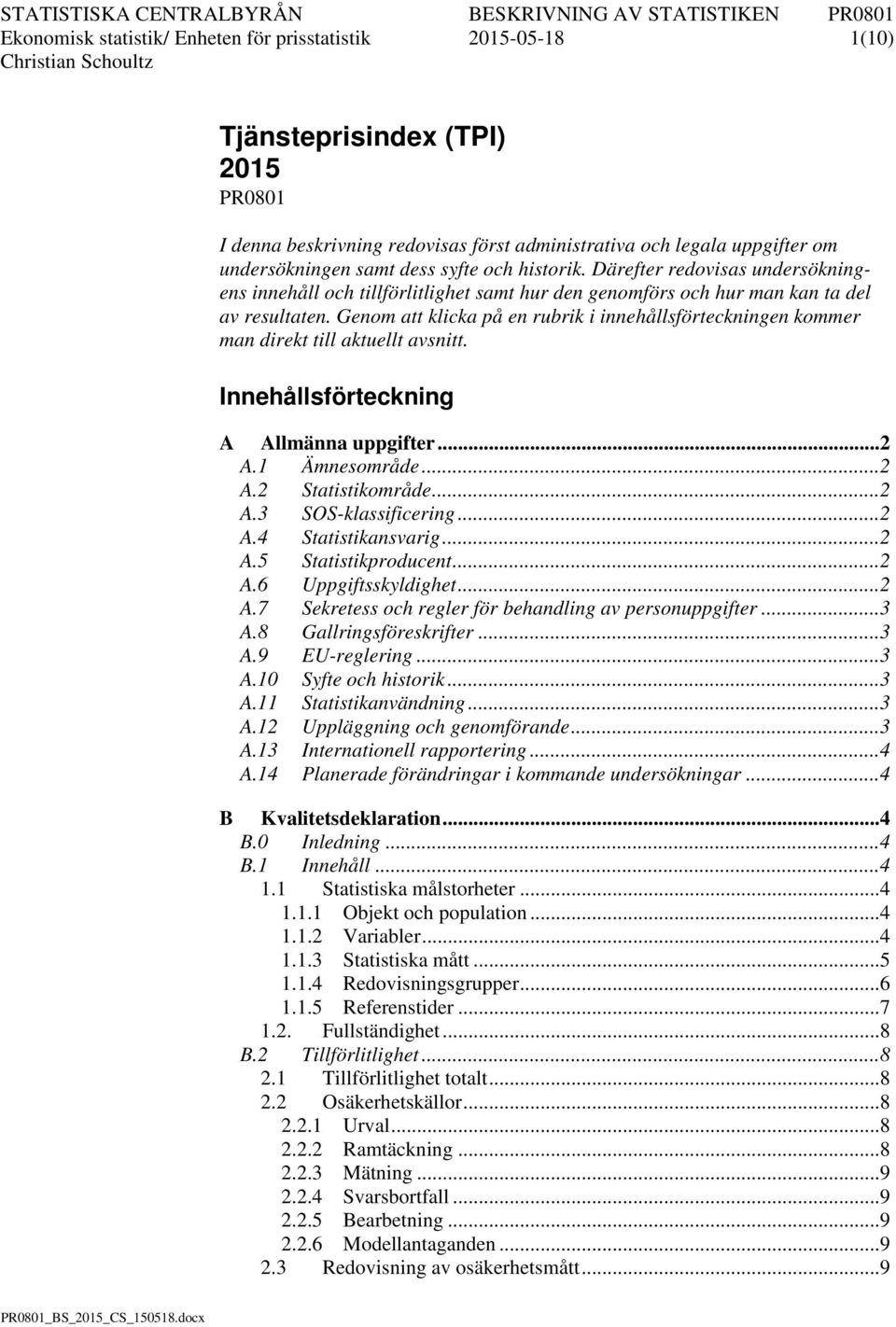 Genom a klicka på en rubrik i innehållsföreckningen kommer man direk ill akuell avsni. nnehållsföreckning A Allmänna upifer... 2 A.1 Ämnesområde... 2 A.2 Saisikområde... 2 A.3 SOS-klassificering... 2 A.4 Saisikansvarig.