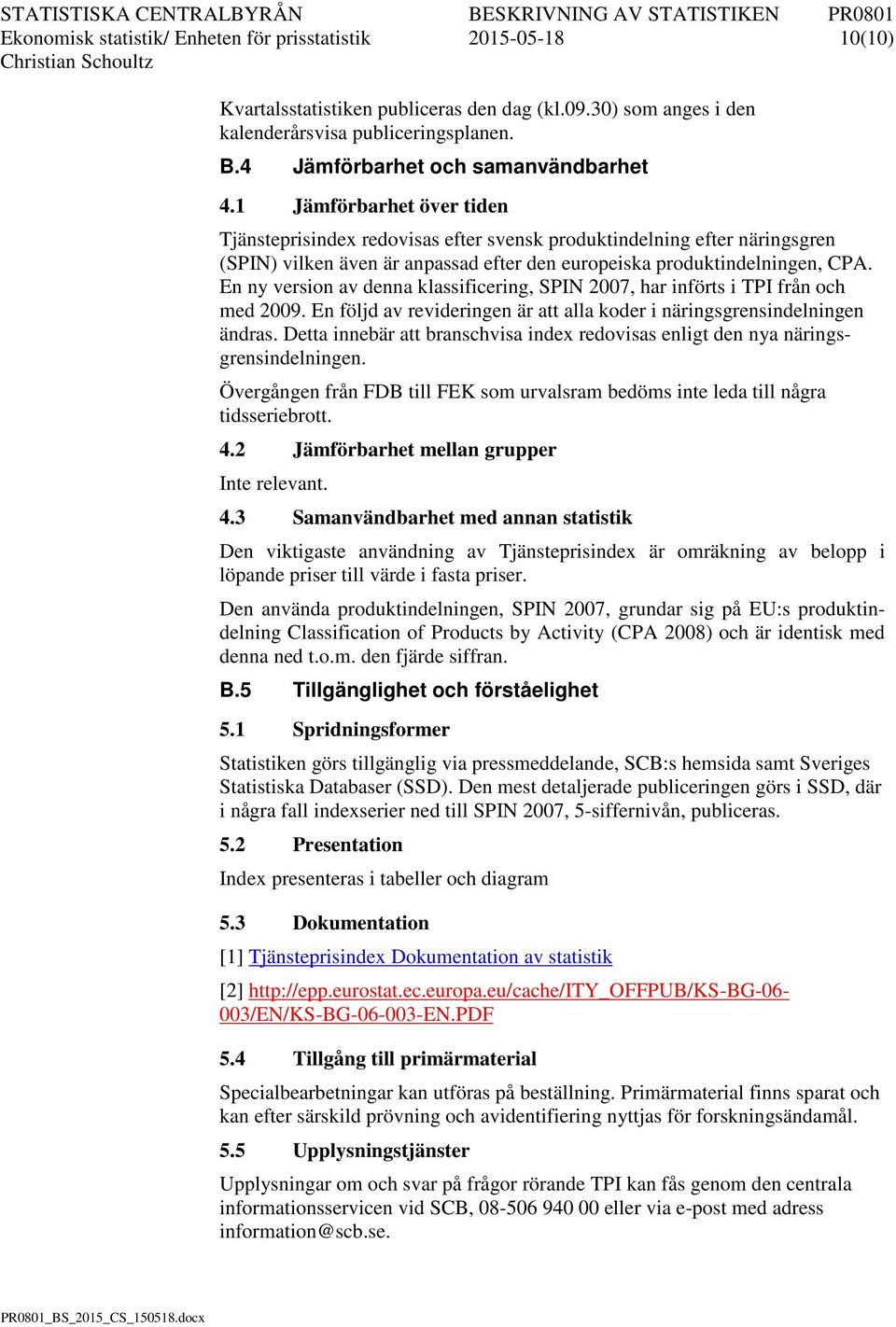 En ny version av denna klassificering, SPN 2007, har införs i TP från och med 2009. En följd av revideringen är a alla koder i näringsgrensindelningen ändras.