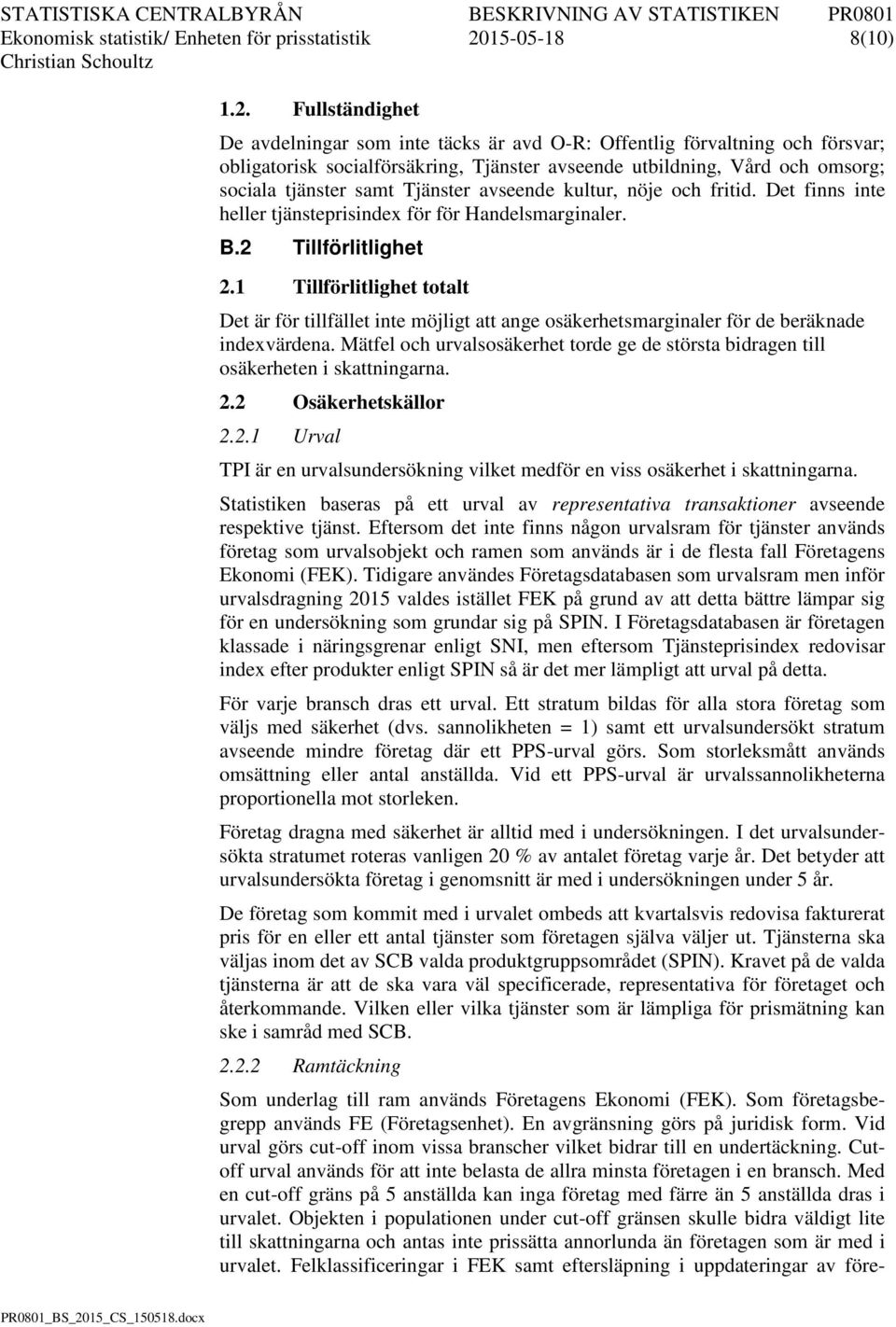 Fullsändighe De avdelningar som ine äcks är avd O-R: Offenlig förvalning och försvar; obligaorisk socialförsäkring, Tjänser avseende ubildning, Vård och omsorg; sociala jänser sam Tjänser avseende