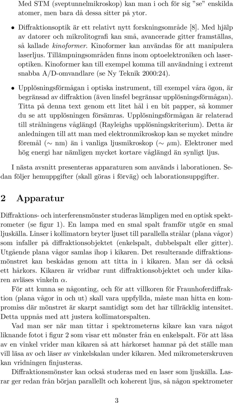 Tillämpningsområden finns inom optoelektroniken och laseroptiken. Kinoformer kan till exempel komma till användning i extremt snabba A/D-omvandlare (se Ny Teknik 2000:24).