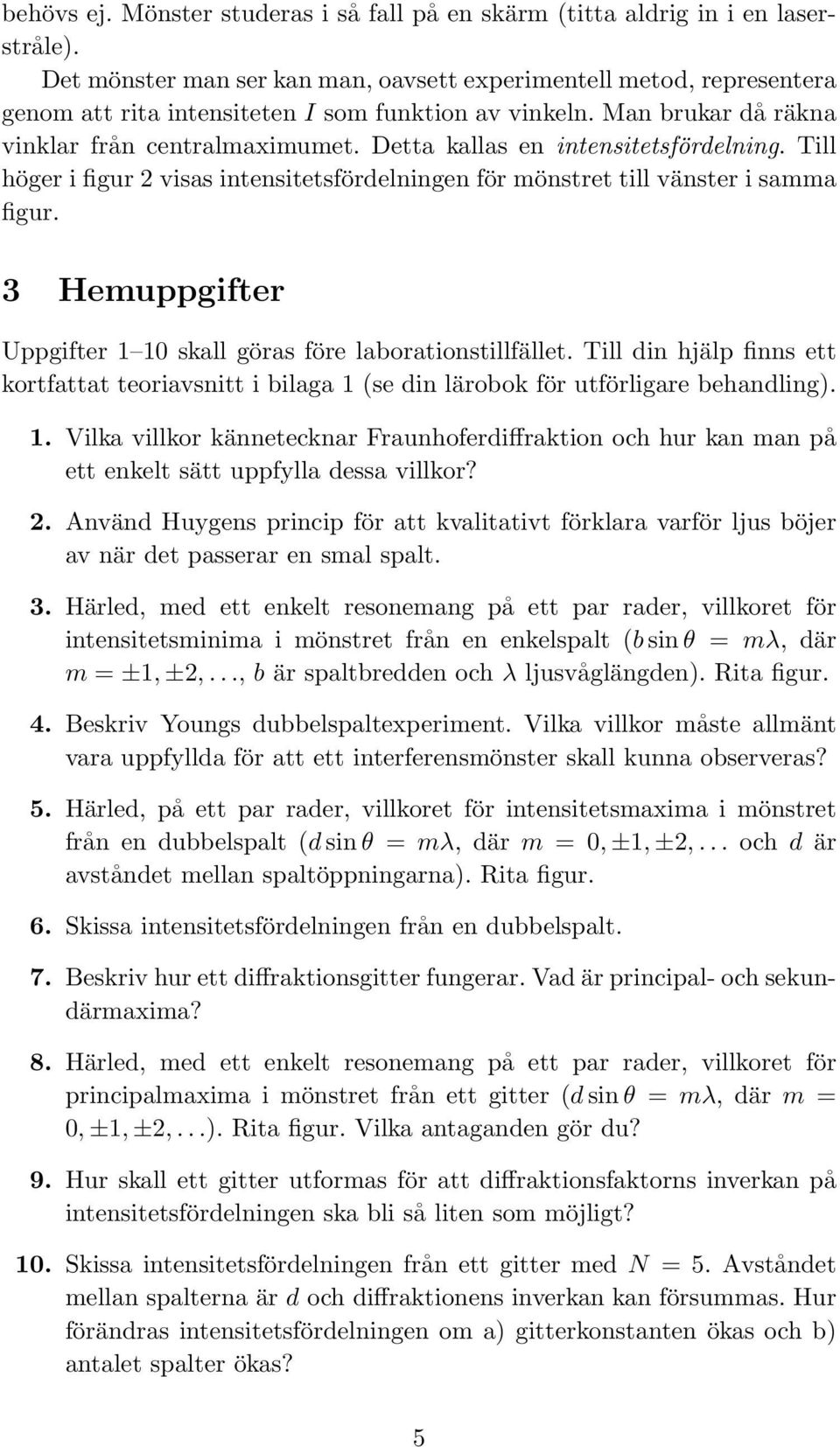 Detta kallas en intensitetsfördelning. Till höger i figur 2 visas intensitetsfördelningen för mönstret till vänster i samma figur. 3 Hemuppgifter Uppgifter 1 10 skall göras före laborationstillfället.