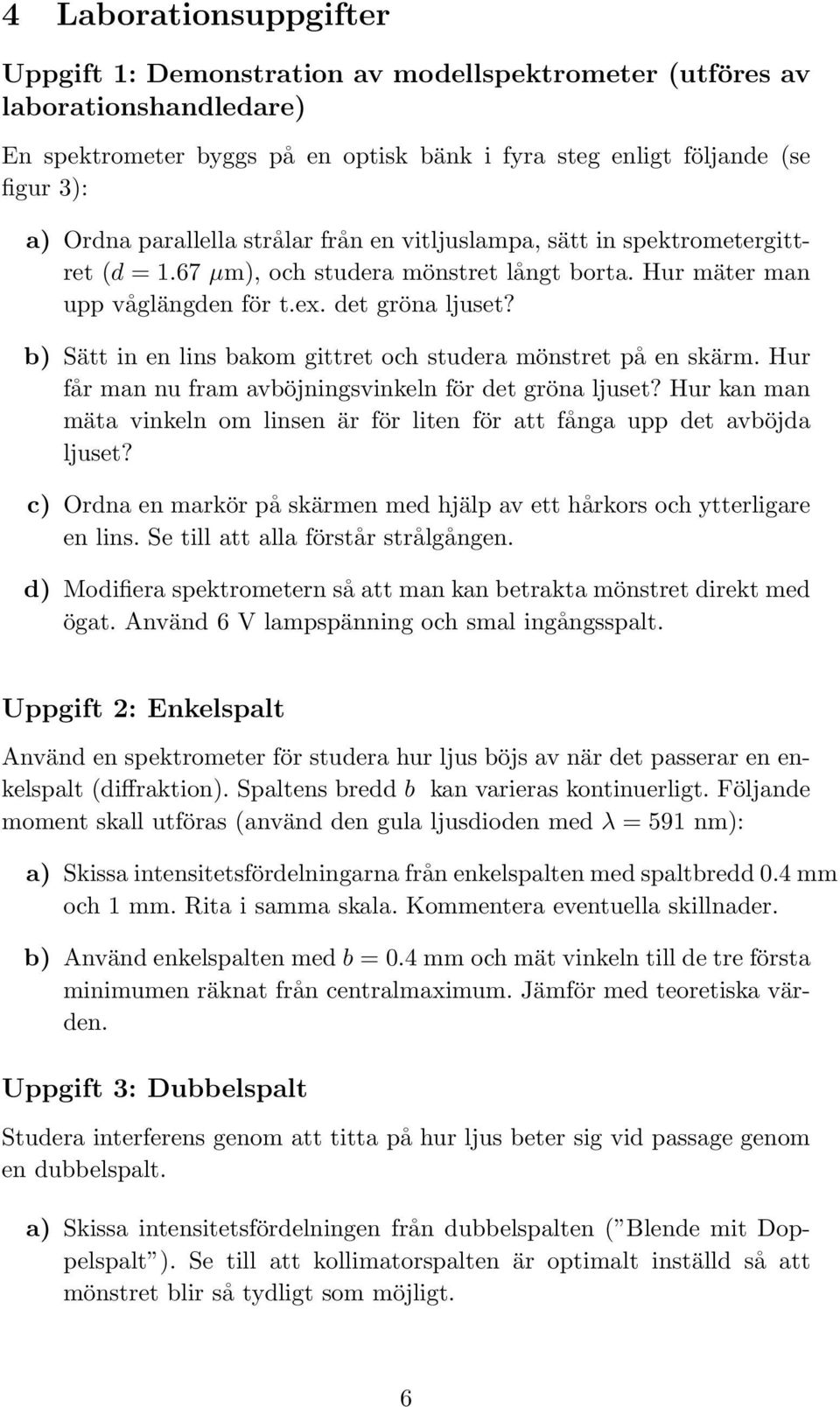 b) Sätt in en lins bakom gittret och studera mönstret på en skärm. Hur får man nu fram avböjningsvinkeln för det gröna ljuset?