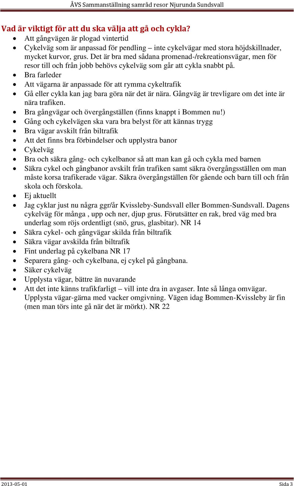 Bra farleder Att vägarna är anpassade för att rymma cykeltrafik Gå eller cykla kan jag bara göra när det är nära. Gångväg är trevligare om det inte är nära trafiken.