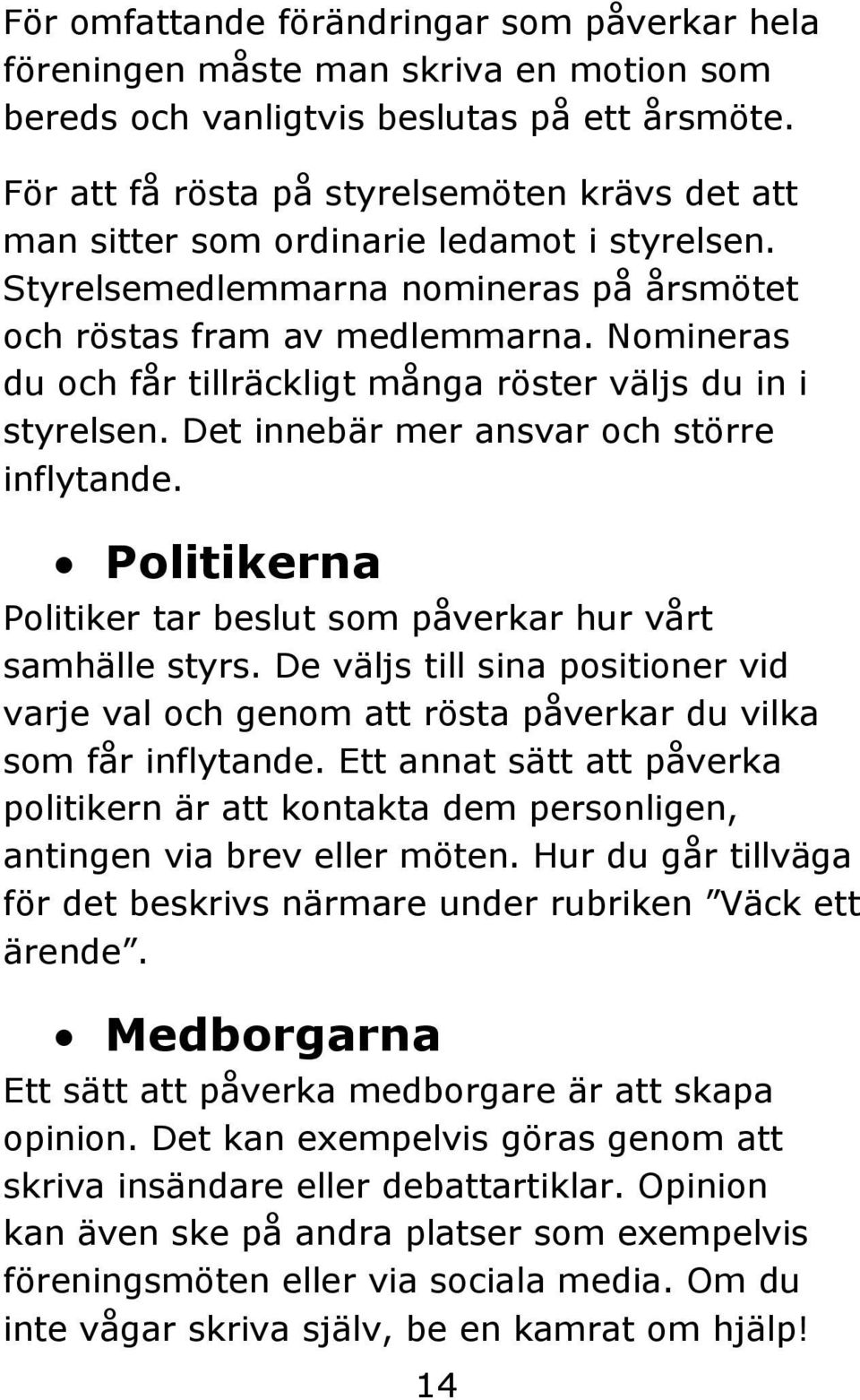 Nomineras du och får tillräckligt många röster väljs du in i styrelsen. Det innebär mer ansvar och större inflytande. Politikerna Politiker tar beslut som påverkar hur vårt samhälle styrs.