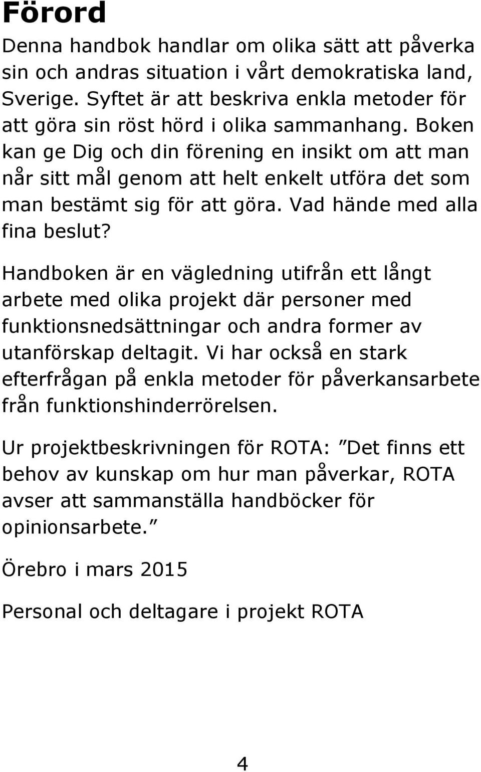 Handboken är en vägledning utifrån ett långt arbete med olika projekt där personer med funktionsnedsättningar och andra former av utanförskap deltagit.