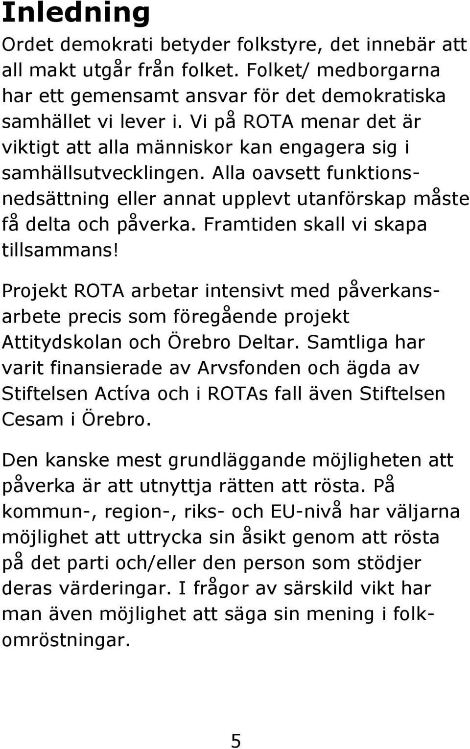 Framtiden skall vi skapa tillsammans! Projekt ROTA arbetar intensivt med påverkansarbete precis som föregående projekt Attitydskolan och Örebro Deltar.