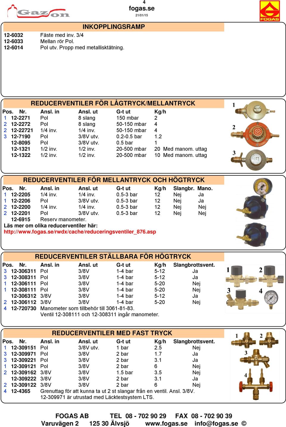 1/2 inv. 20-500 mbar 20 Med manom. uttag 12-1322 1/2 inv. 1/2 inv. 20-500 mbar 10 Med manom. uttag REDUCERVENTILER FÖR MELLANTRYCK OCH HÖGTRYCK Pos. Nr. Ansl. in Ansl. ut G-t ut Kg/h Slangbr. Mano.