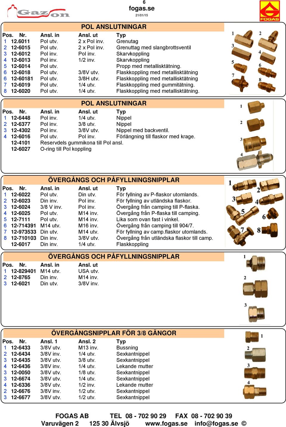 Flaskkoppling med metallisktätning 7 12-6019 Pol utv. 1/4 utv. Flaskkoppling med gummitätning. 8 12-6020 Pol utv. 1/4 utv. Flaskkoppling med metallisktätning. POL ANSLUTNINGAR Pos. Nr. Ansl. in Ansl.