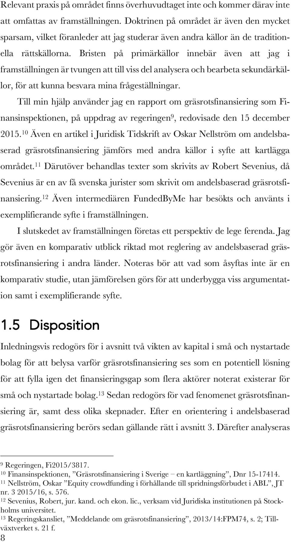 Bristen på primärkällor innebär även att jag i framställningen är tvungen att till viss del analysera och bearbeta sekundärkällor, för att kunna besvara mina frågeställningar.