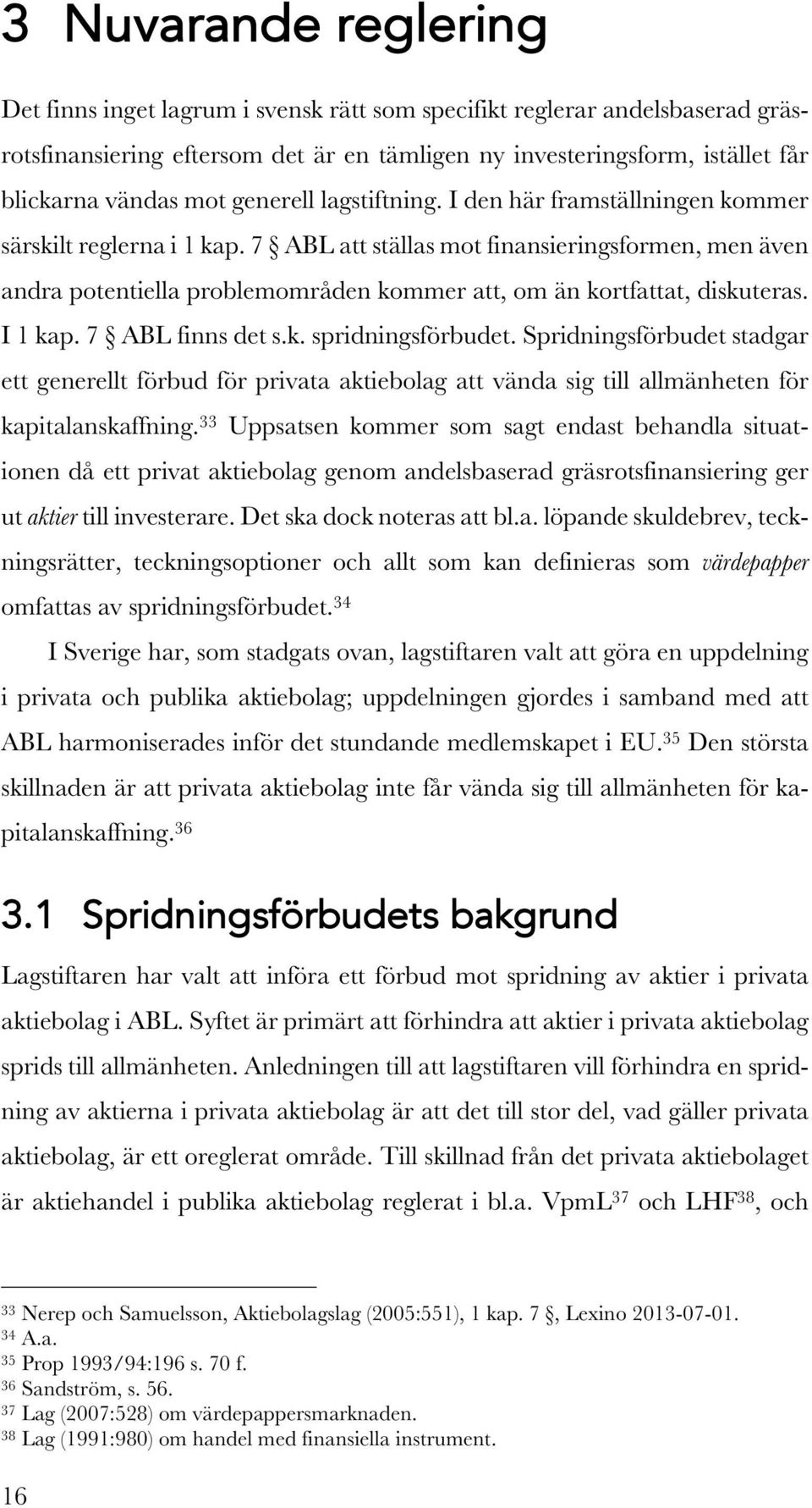 7 ABL att ställas mot finansieringsformen, men även andra potentiella problemområden kommer att, om än kortfattat, diskuteras. I 1 kap. 7 ABL finns det s.k. spridningsförbudet.