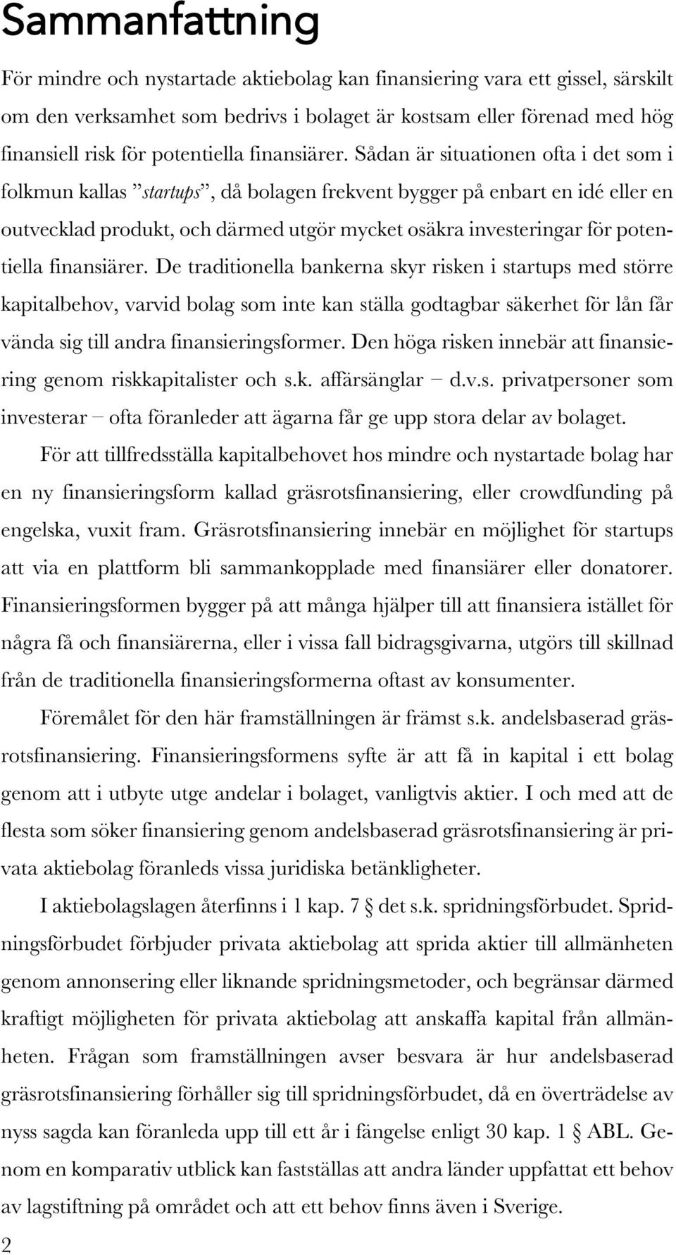 Sådan är situationen ofta i det som i folkmun kallas startups, då bolagen frekvent bygger på enbart en idé eller en outvecklad produkt, och därmed utgör mycket osäkra investeringar för potentiella 