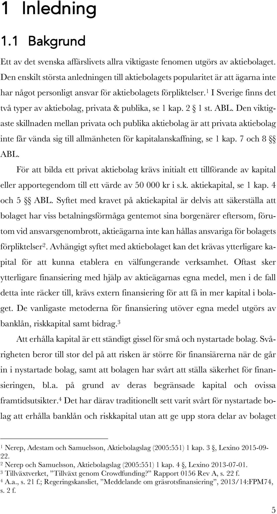 1 I Sverige finns det två typer av aktiebolag, privata & publika, se 1 kap. 2 1 st. ABL.