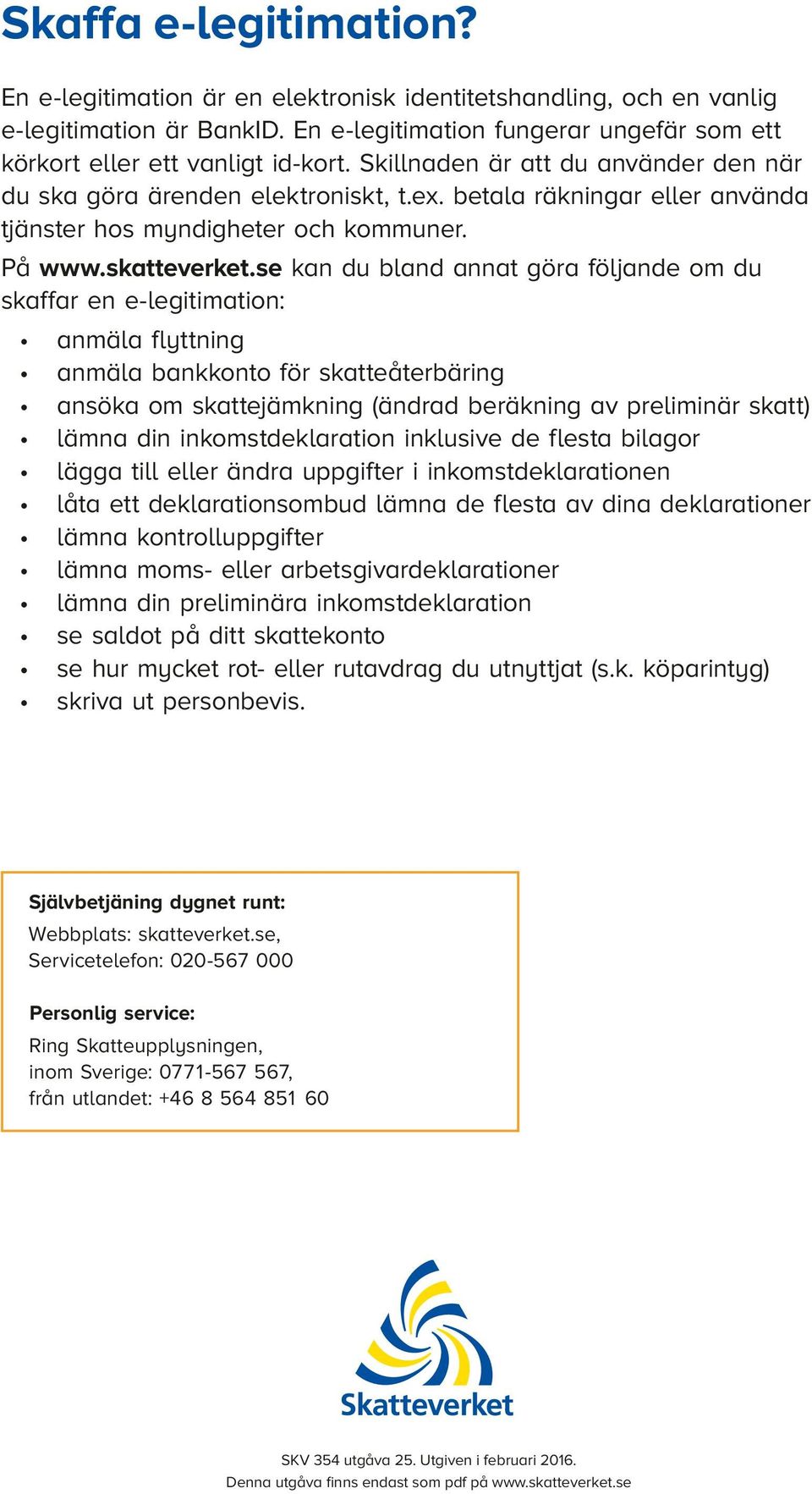 se kan du bland annat göra följande om du skaffar en e-legitimation: anmäla flyttning anmäla bankkonto för skatteåterbäring ansöka om skattejämkning (ändrad beräkning av preliminär skatt) lämna din