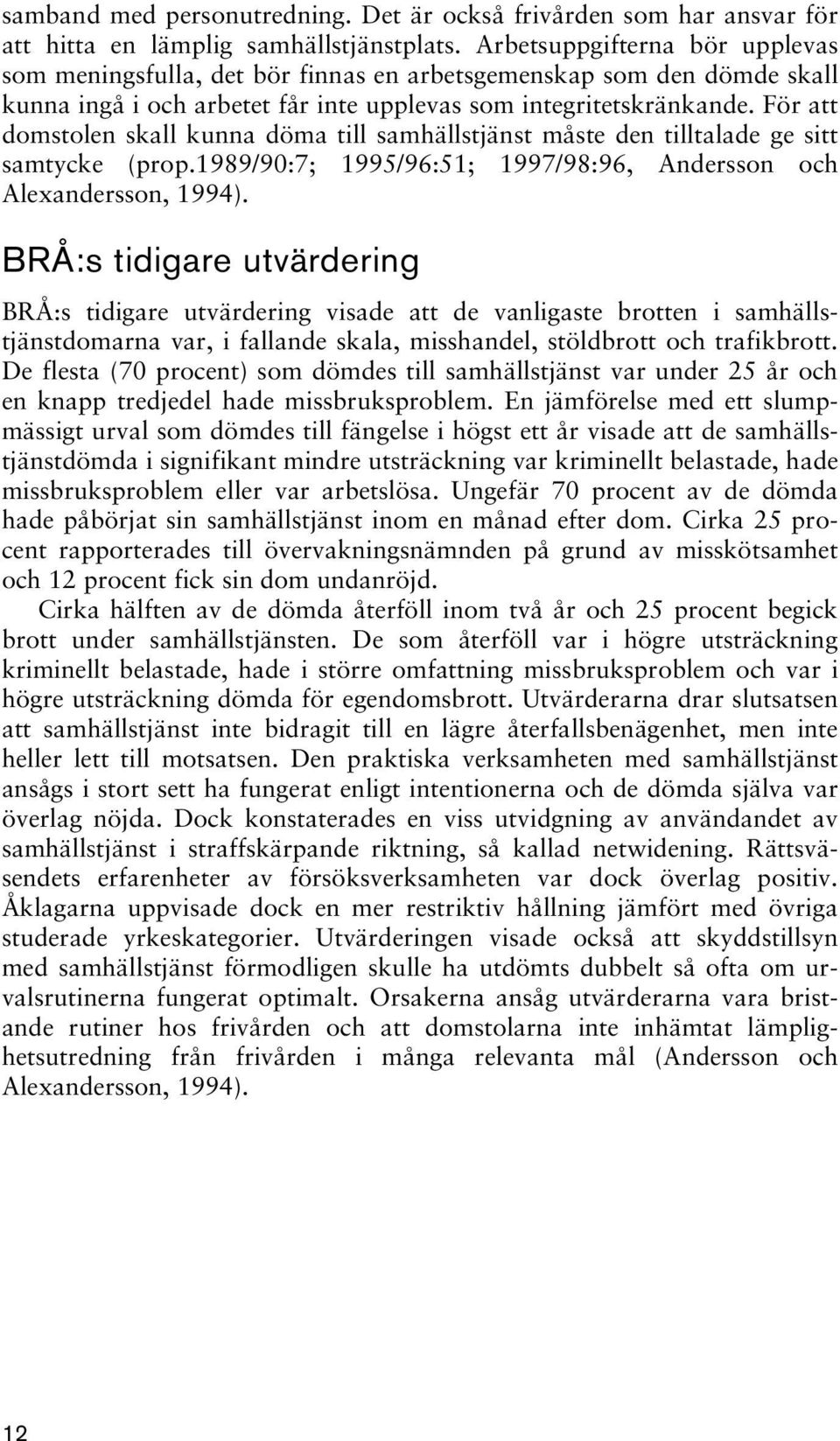 För att domstolen skall kunna döma till samhällstjänst måste den tilltalade ge sitt samtycke (prop.1989/90:7; 1995/96:51; 1997/98:96, Andersson och Alexandersson, 1994).