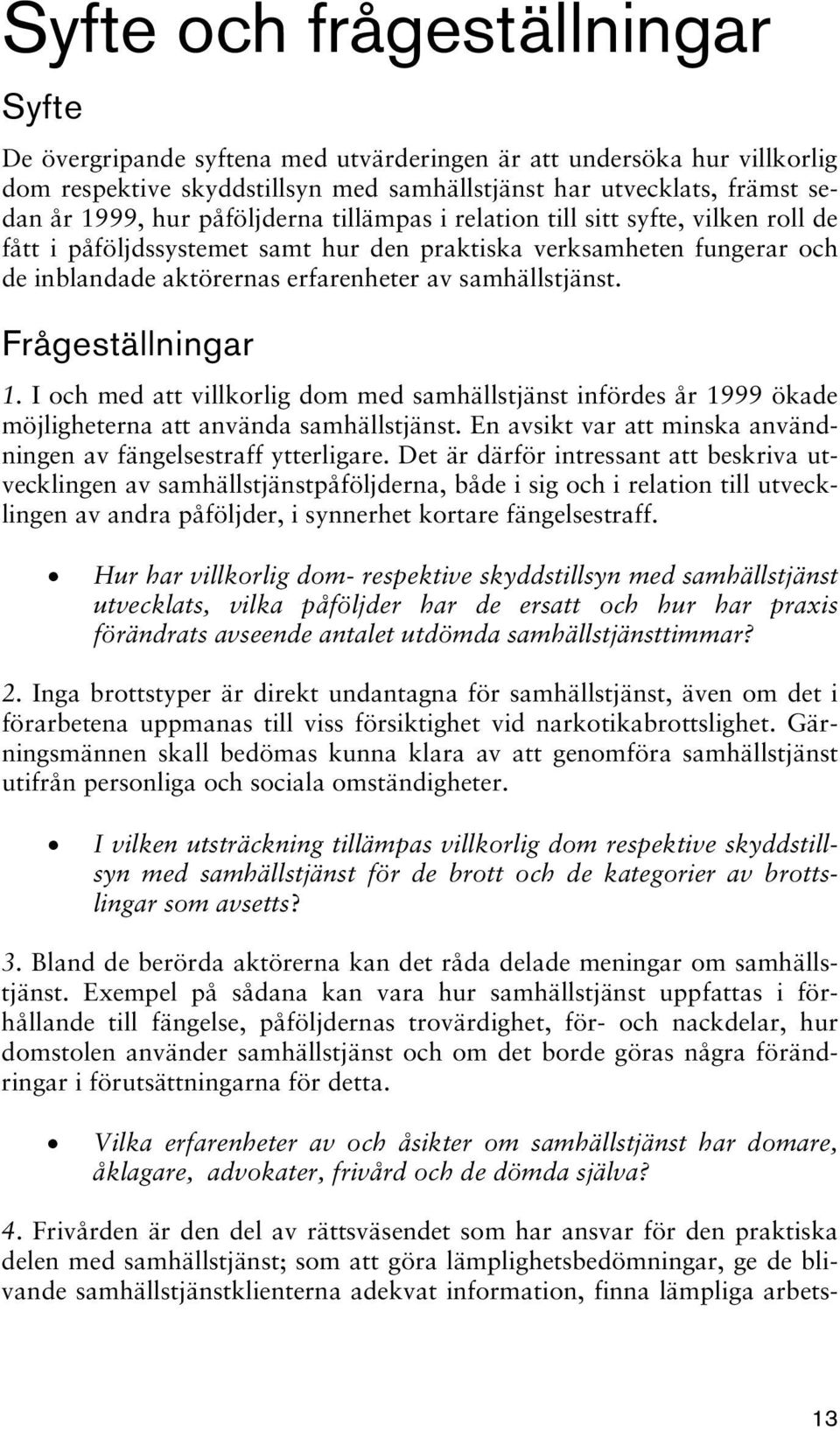 Frågeställningar 1. I och med att villkorlig dom med samhällstjänst infördes år 1999 ökade möjligheterna att använda samhällstjänst.