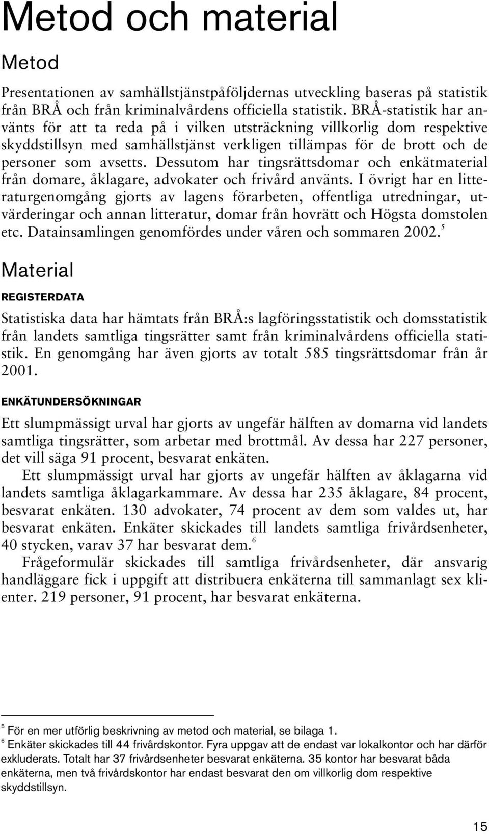 Dessutom har tingsrättsdomar och enkätmaterial från domare, åklagare, advokater och frivård använts.