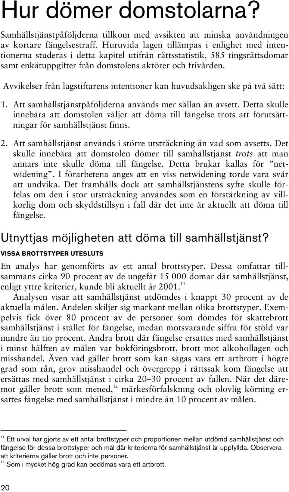 Avvikelser från lagstiftarens intentioner kan huvudsakligen ske på två sätt: 1. Att samhällstjänstpåföljderna används mer sällan än avsett.