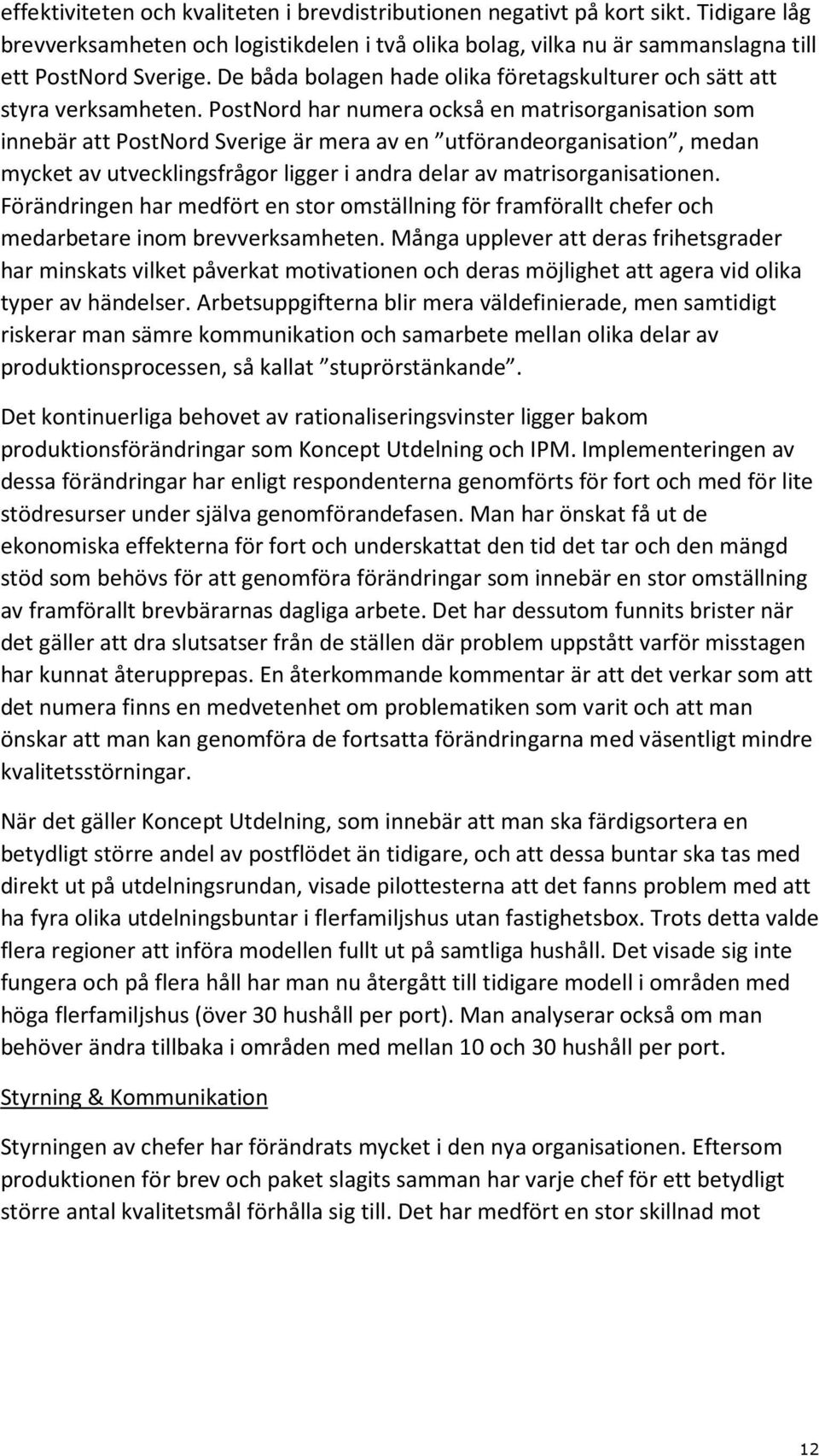 PostNord har numera också en matrisorganisation som innebär att PostNord Sverige är mera av en utförandeorganisation, medan mycket av utvecklingsfrågor ligger i andra delar av matrisorganisationen.